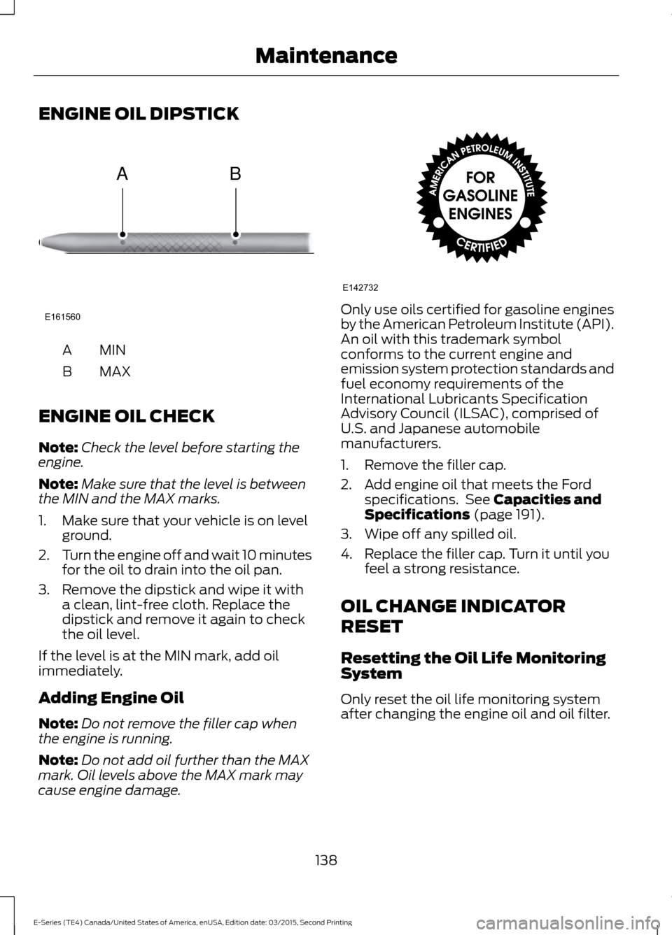 FORD E SERIES 2016 4.G Owners Manual ENGINE OIL DIPSTICK
MINA
MAX
B
ENGINE OIL CHECK
Note: Check the level before starting the
engine.
Note: Make sure that the level is between
the MIN and the MAX marks.
1. Make sure that your vehicle is FORD E SERIES 2016 4.G Owners Manual ENGINE OIL DIPSTICK
MINA
MAX
B
ENGINE OIL CHECK
Note: Check the level before starting the
engine.
Note: Make sure that the level is between
the MIN and the MAX marks.
1. Make sure that your vehicle is