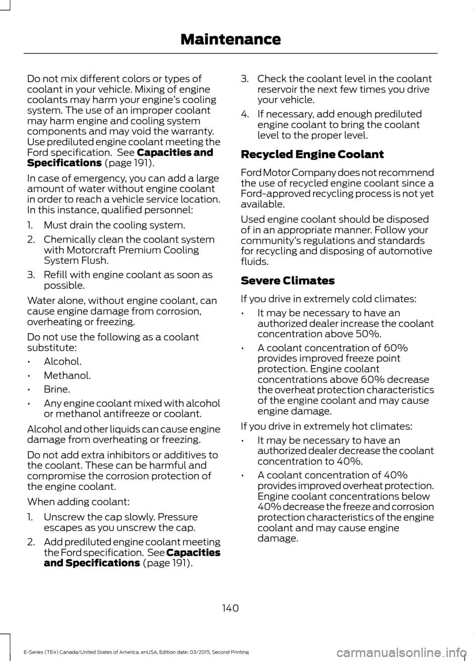 FORD E SERIES 2016 4.G Owners Manual Do not mix different colors or types of
coolant in your vehicle. Mixing of engine
coolants may harm your engine
’s cooling
system. The use of an improper coolant
may harm engine and cooling system
c FORD E SERIES 2016 4.G Owners Manual Do not mix different colors or types of
coolant in your vehicle. Mixing of engine
coolants may harm your engine
’s cooling
system. The use of an improper coolant
may harm engine and cooling system
c