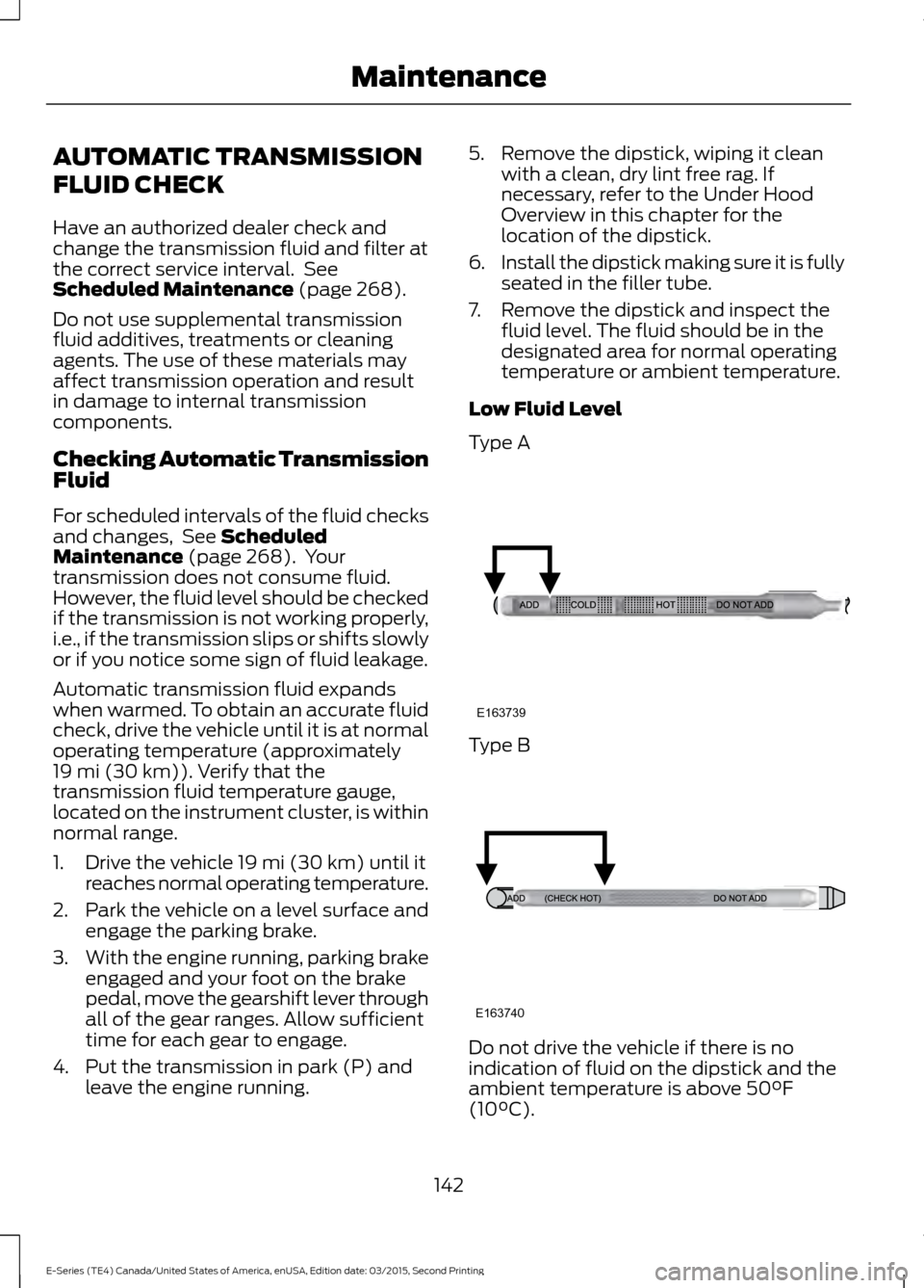 FORD E SERIES 2016 4.G Owners Manual AUTOMATIC TRANSMISSION
FLUID CHECK
Have an authorized dealer check and
change the transmission fluid and filter at
the correct service interval. See
Scheduled Maintenance (page 268).
Do not use suppl FORD E SERIES 2016 4.G Owners Manual AUTOMATIC TRANSMISSION
FLUID CHECK
Have an authorized dealer check and
change the transmission fluid and filter at
the correct service interval. See
Scheduled Maintenance (page 268).
Do not use suppl