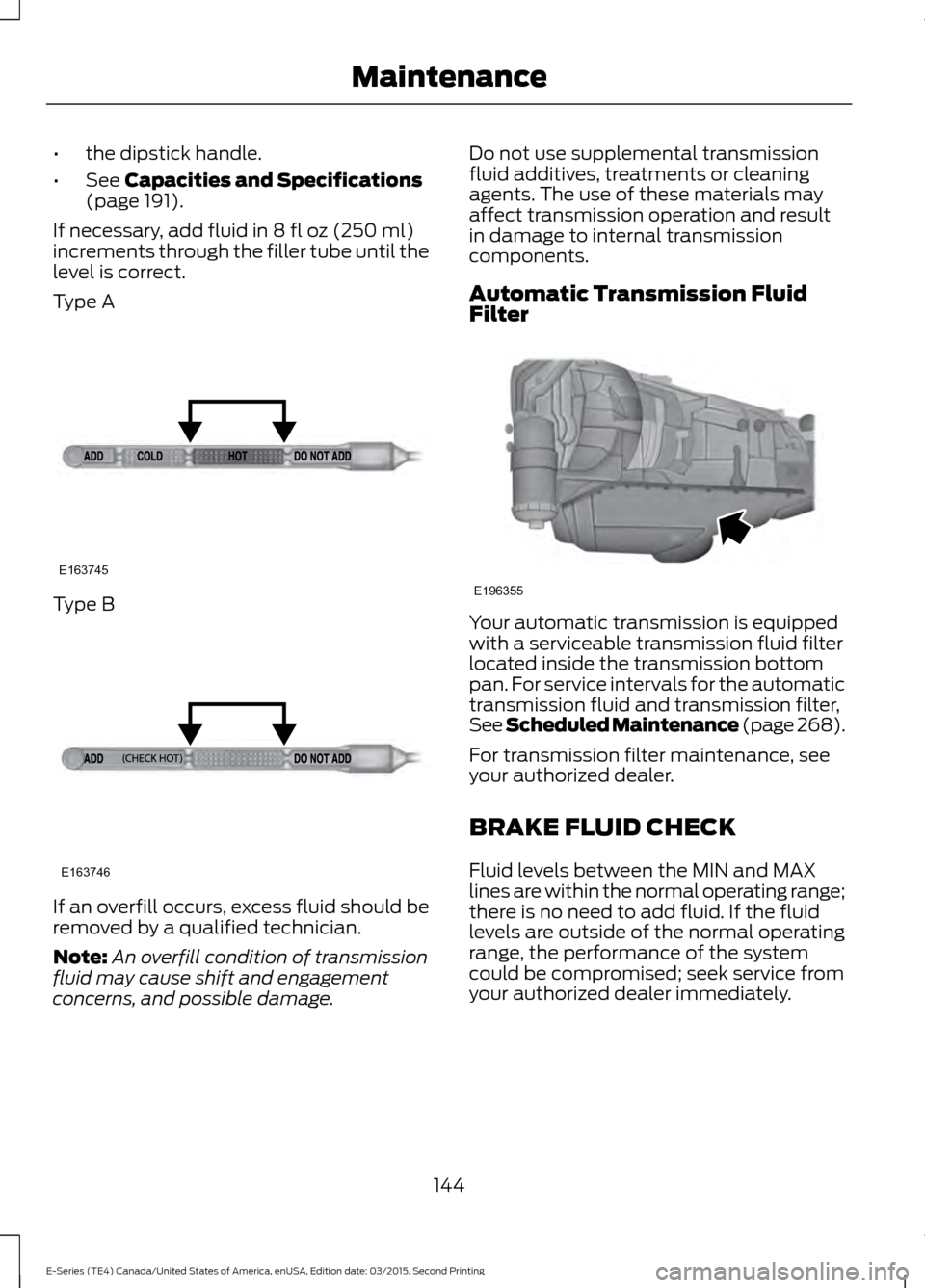 FORD E SERIES 2016 4.G Owners Manual •
the dipstick handle.
• See Capacities and Specifications
(page 191).
If necessary, add fluid in 
8 fl oz (250 ml)
increments through the filler tube until the
level is correct.
Type A Type B
If 