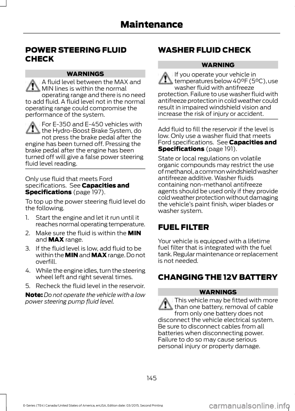 FORD E SERIES 2016 4.G Owners Guide POWER STEERING FLUID
CHECK
WARNINGS
A fluid level between the MAX and
MIN lines is within the normal
operating range and there is no need
to add fluid. A fluid level not in the normal
operating range FORD E SERIES 2016 4.G Owners Guide POWER STEERING FLUID
CHECK
WARNINGS
A fluid level between the MAX and
MIN lines is within the normal
operating range and there is no need
to add fluid. A fluid level not in the normal
operating range