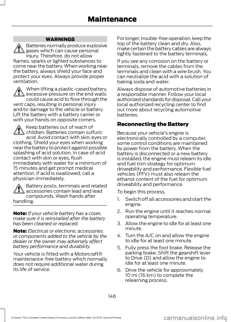 FORD E SERIES 2016 4.G Owners Manual WARNINGS
Batteries normally produce explosive
gases which can cause personal
injury. Therefore, do not allow
flames, sparks or lighted substances to
come near the battery. When working near
the batter FORD E SERIES 2016 4.G Owners Manual WARNINGS
Batteries normally produce explosive
gases which can cause personal
injury. Therefore, do not allow
flames, sparks or lighted substances to
come near the battery. When working near
the batter