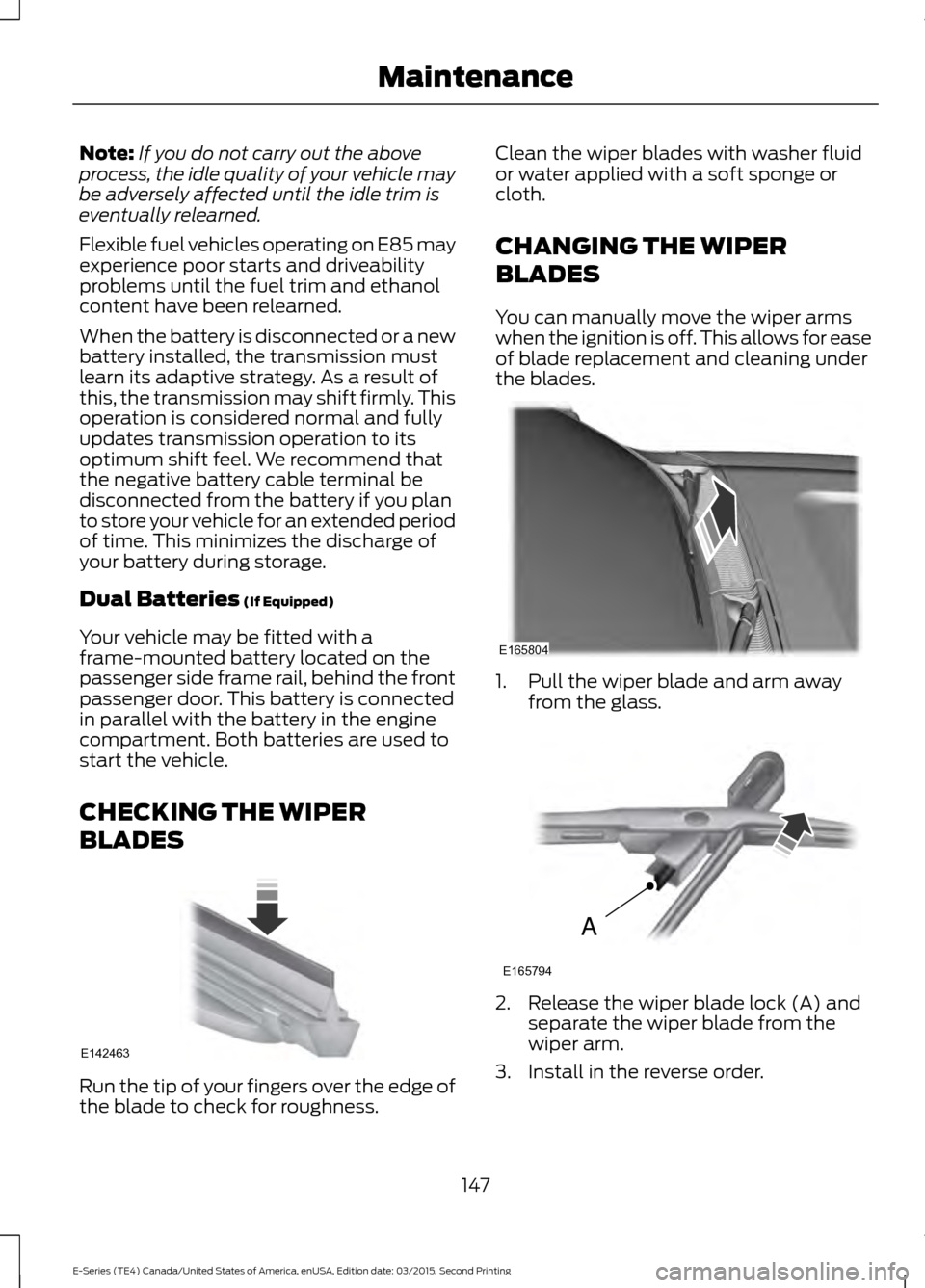 FORD E SERIES 2016 4.G Owners Manual Note:
If you do not carry out the above
process, the idle quality of your vehicle may
be adversely affected until the idle trim is
eventually relearned.
Flexible fuel vehicles operating on E85 may
exp