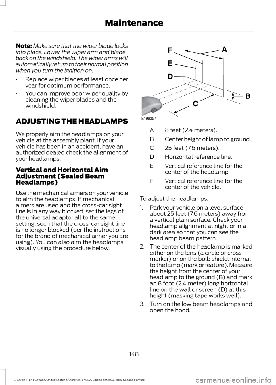 FORD E SERIES 2016 4.G Owners Manual Note:
Make sure that the wiper blade locks
into place. Lower the wiper arm and blade
back on the windshield. The wiper arms will
automatically return to their normal position
when you turn the ignitio FORD E SERIES 2016 4.G Owners Manual Note:
Make sure that the wiper blade locks
into place. Lower the wiper arm and blade
back on the windshield. The wiper arms will
automatically return to their normal position
when you turn the ignitio