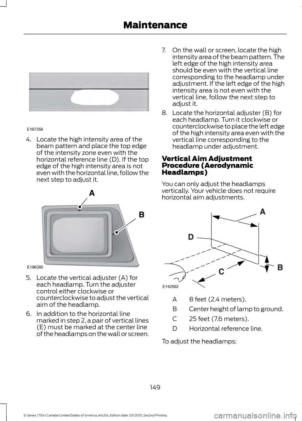FORD E SERIES 2016 4.G Owners Manual 4. Locate the high intensity area of the
beam pattern and place the top edge
of the intensity zone even with the
horizontal reference line (D). If the top
edge of the high intensity area is not
even w FORD E SERIES 2016 4.G Owners Manual 4. Locate the high intensity area of the
beam pattern and place the top edge
of the intensity zone even with the
horizontal reference line (D). If the top
edge of the high intensity area is not
even w