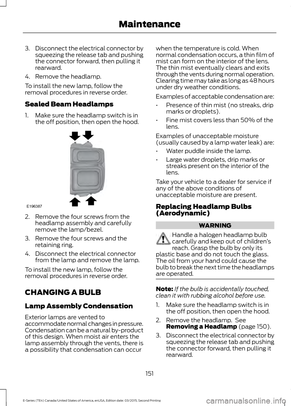 FORD E SERIES 2016 4.G User Guide 3.
Disconnect the electrical connector by
squeezing the release tab and pushing
the connector forward, then pulling it
rearward.
4. Remove the headlamp.
To install the new lamp, follow the
removal pro FORD E SERIES 2016 4.G User Guide 3.
Disconnect the electrical connector by
squeezing the release tab and pushing
the connector forward, then pulling it
rearward.
4. Remove the headlamp.
To install the new lamp, follow the
removal pro
