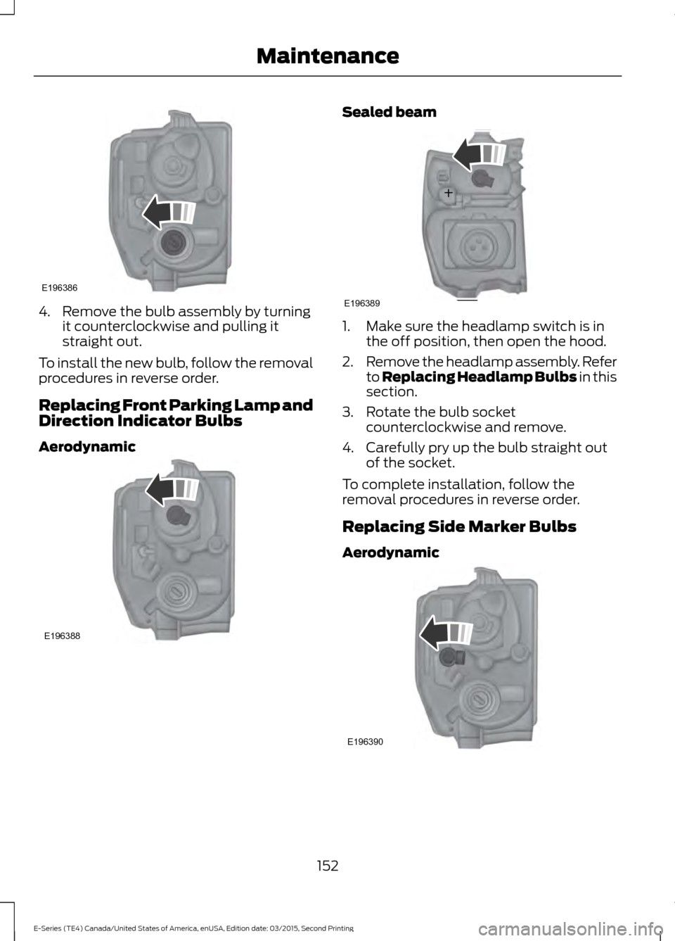FORD E SERIES 2016 4.G User Guide 4. Remove the bulb assembly by turning
it counterclockwise and pulling it
straight out.
To install the new bulb, follow the removal
procedures in reverse order.
Replacing Front Parking Lamp and
Direct FORD E SERIES 2016 4.G User Guide 4. Remove the bulb assembly by turning
it counterclockwise and pulling it
straight out.
To install the new bulb, follow the removal
procedures in reverse order.
Replacing Front Parking Lamp and
Direct