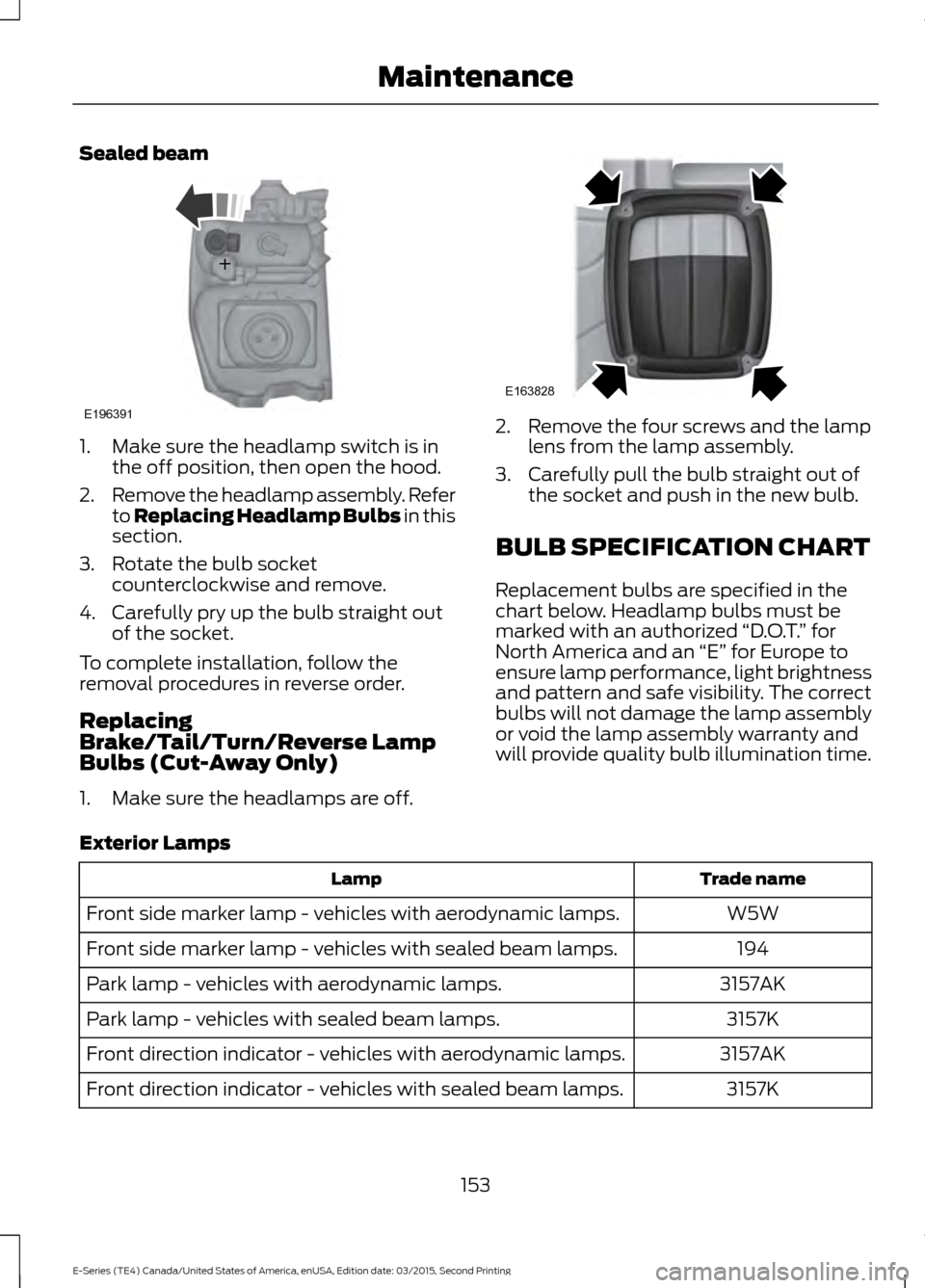 FORD E SERIES 2016 4.G User Guide Sealed beam
1. Make sure the headlamp switch is in
the off position, then open the hood.
2. Remove the headlamp assembly. Refer
to Replacing Headlamp Bulbs in this
section.
3. Rotate the bulb socket c FORD E SERIES 2016 4.G User Guide Sealed beam
1. Make sure the headlamp switch is in
the off position, then open the hood.
2. Remove the headlamp assembly. Refer
to Replacing Headlamp Bulbs in this
section.
3. Rotate the bulb socket c