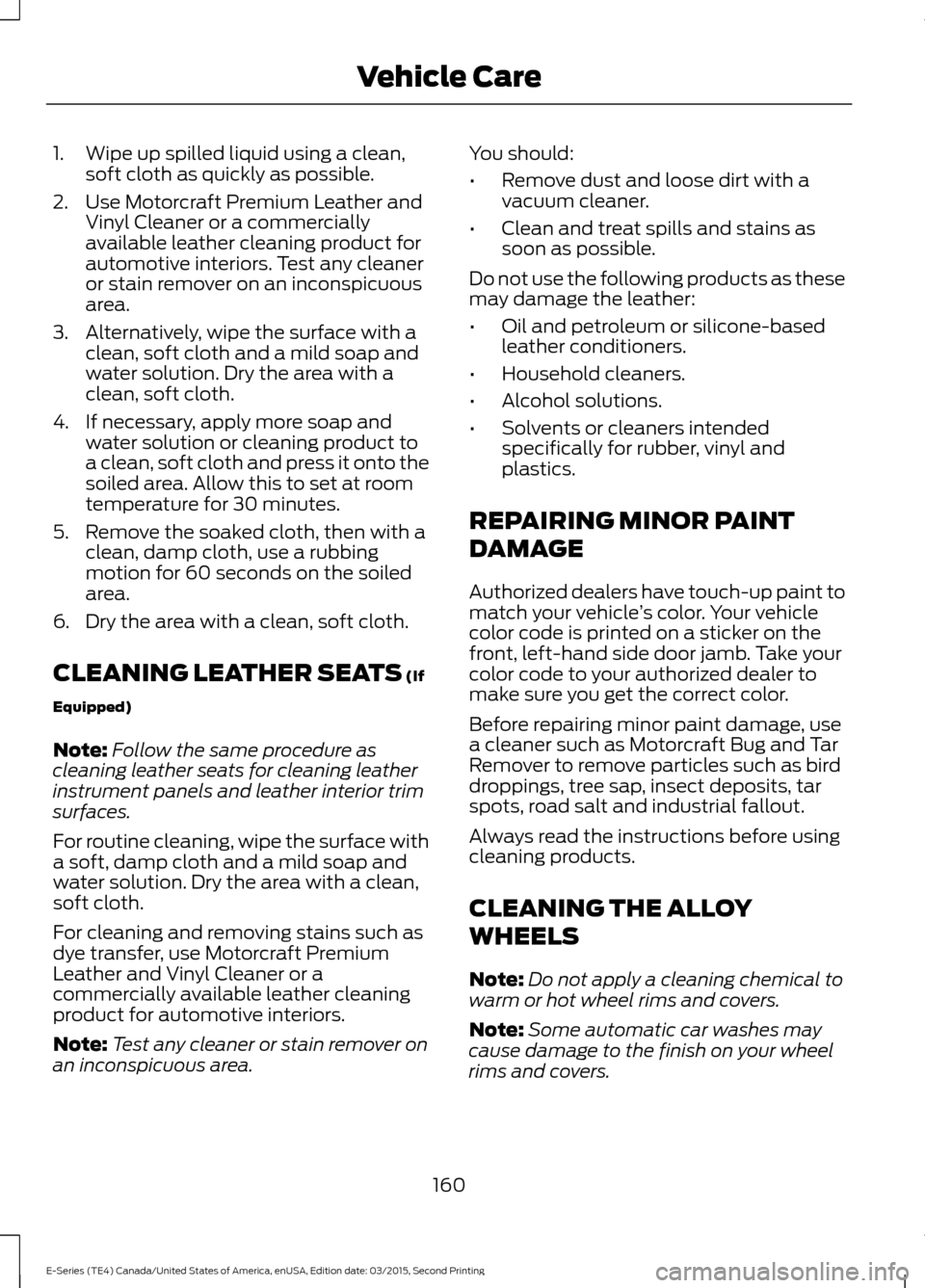 FORD E SERIES 2016 4.G Owners Manual 1. Wipe up spilled liquid using a clean,
soft cloth as quickly as possible.
2. Use Motorcraft Premium Leather and Vinyl Cleaner or a commercially
available leather cleaning product for
automotive inte FORD E SERIES 2016 4.G Owners Manual 1. Wipe up spilled liquid using a clean,
soft cloth as quickly as possible.
2. Use Motorcraft Premium Leather and Vinyl Cleaner or a commercially
available leather cleaning product for
automotive inte