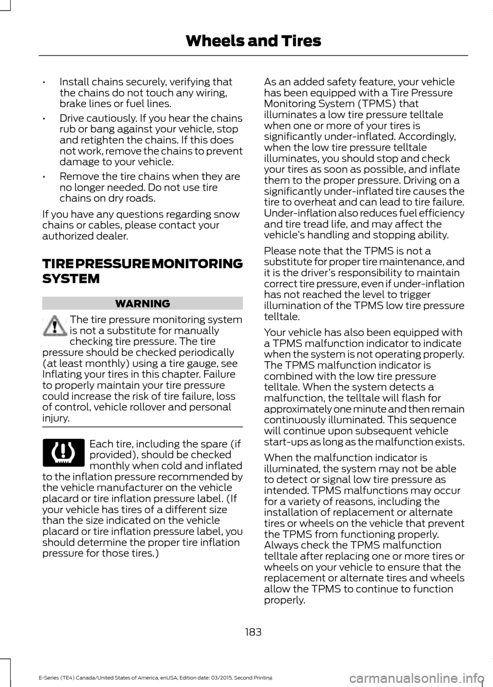 FORD E SERIES 2016 4.G Owners Manual •
Install chains securely, verifying that
the chains do not touch any wiring,
brake lines or fuel lines.
• Drive cautiously. If you hear the chains
rub or bang against your vehicle, stop
and retig FORD E SERIES 2016 4.G Owners Manual •
Install chains securely, verifying that
the chains do not touch any wiring,
brake lines or fuel lines.
• Drive cautiously. If you hear the chains
rub or bang against your vehicle, stop
and retig