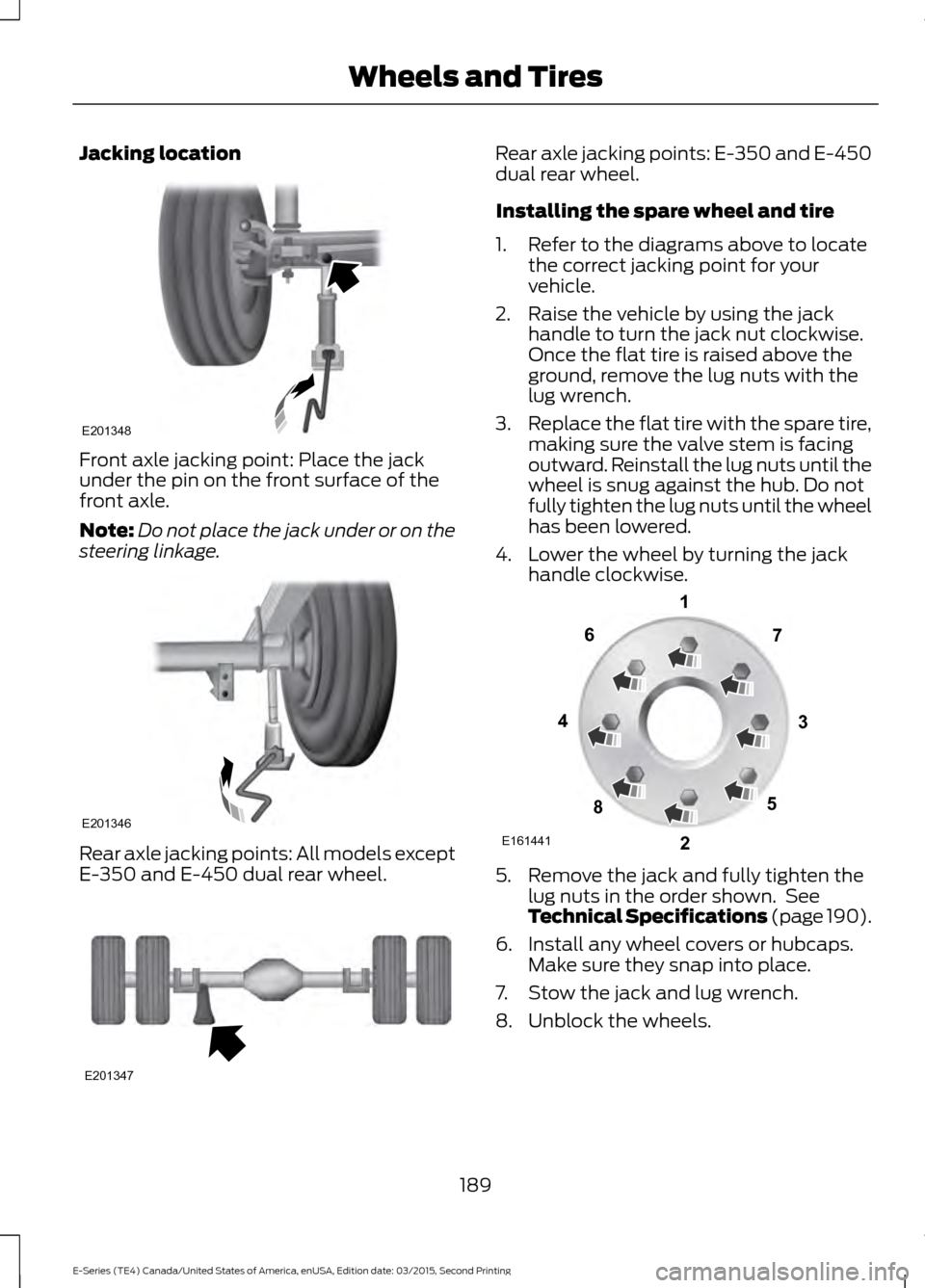 FORD E SERIES 2016 4.G Owners Manual Jacking location
Front axle jacking point: Place the jack
under the pin on the front surface of the
front axle.
Note:
Do not place the jack under or on the
steering linkage. Rear axle jacking points: FORD E SERIES 2016 4.G Owners Manual Jacking location
Front axle jacking point: Place the jack
under the pin on the front surface of the
front axle.
Note:
Do not place the jack under or on the
steering linkage. Rear axle jacking points: