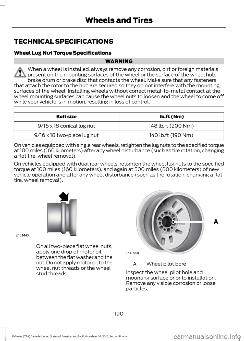 FORD E SERIES 2016 4.G Owners Manual TECHNICAL SPECIFICATIONS
Wheel Lug Nut Torque Specifications
WARNING
When a wheel is installed, always remove any corrosion, dirt or foreign materials
present on the mounting surfaces of the wheel or FORD E SERIES 2016 4.G Owners Manual TECHNICAL SPECIFICATIONS
Wheel Lug Nut Torque Specifications
WARNING
When a wheel is installed, always remove any corrosion, dirt or foreign materials
present on the mounting surfaces of the wheel or
