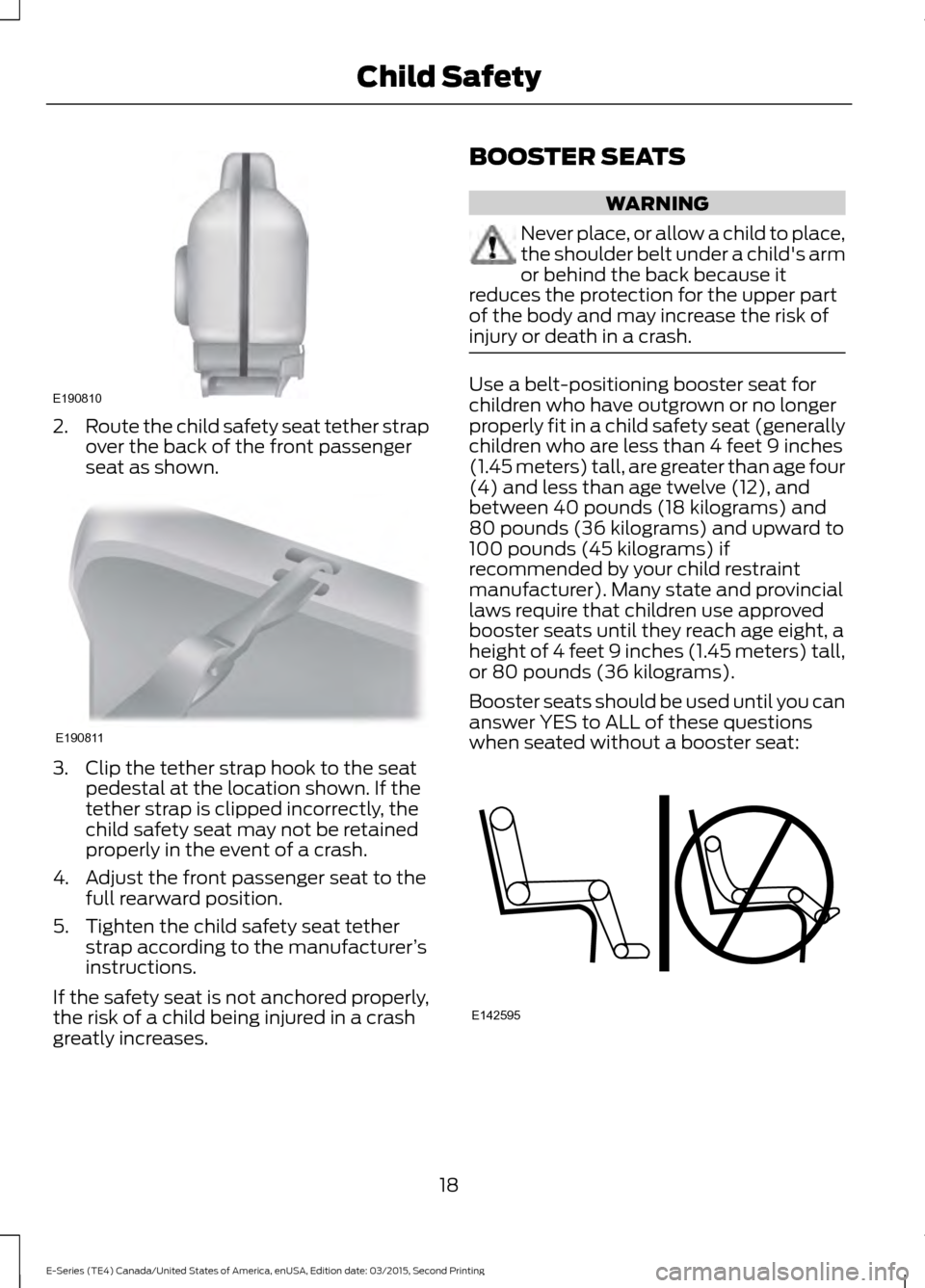 FORD E SERIES 2016 4.G Owners Manual 2.
Route the child safety seat tether strap
over the back of the front passenger
seat as shown. 3. Clip the tether strap hook to the seat
pedestal at the location shown. If the
tether strap is clipped