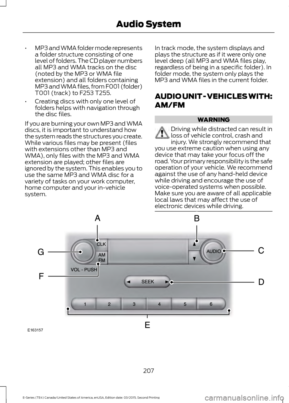 FORD E SERIES 2016 4.G Owners Manual •
MP3 and WMA folder mode represents
a folder structure consisting of one
level of folders. The CD player numbers
all MP3 and WMA tracks on the disc
(noted by the MP3 or WMA file
extension) and all FORD E SERIES 2016 4.G Owners Manual •
MP3 and WMA folder mode represents
a folder structure consisting of one
level of folders. The CD player numbers
all MP3 and WMA tracks on the disc
(noted by the MP3 or WMA file
extension) and all