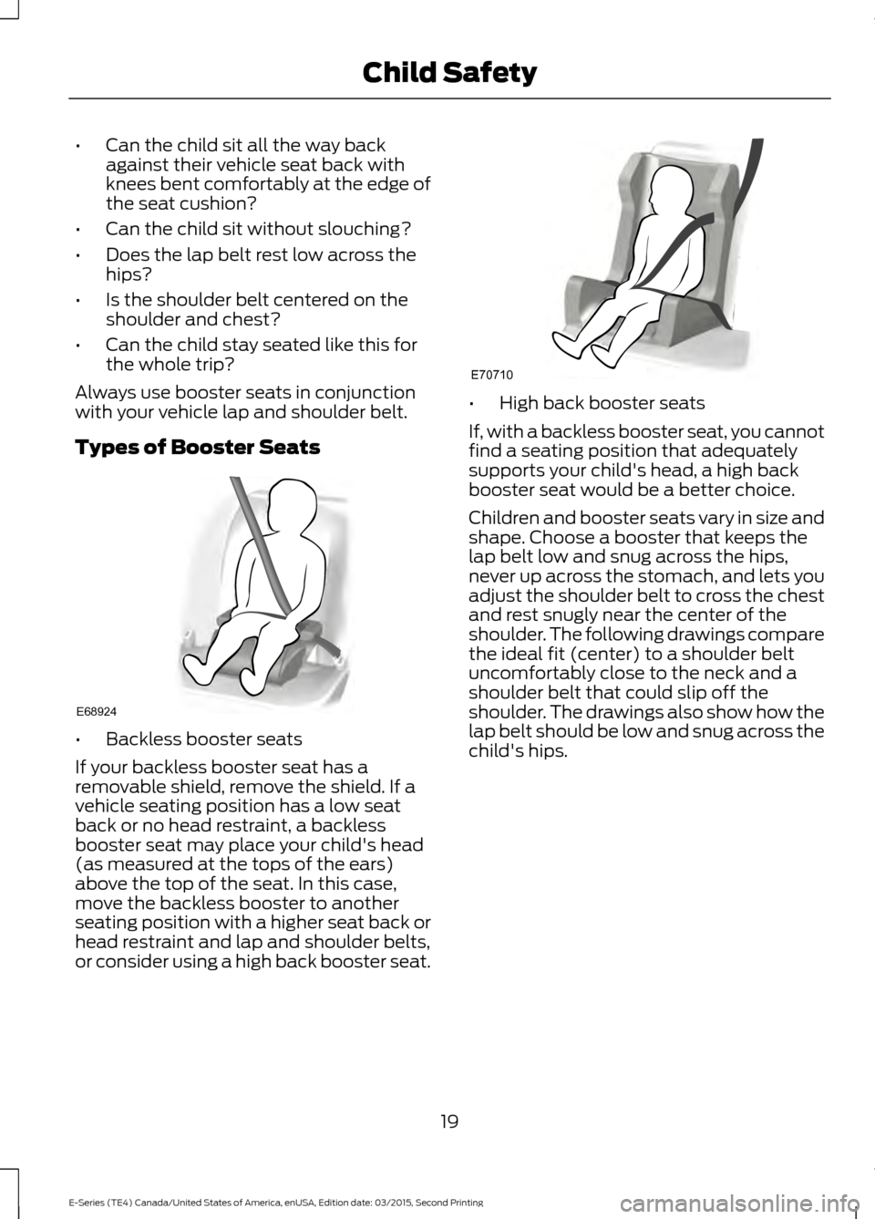 FORD E SERIES 2016 4.G Owners Manual •
Can the child sit all the way back
against their vehicle seat back with
knees bent comfortably at the edge of
the seat cushion?
• Can the child sit without slouching?
• Does the lap belt rest 