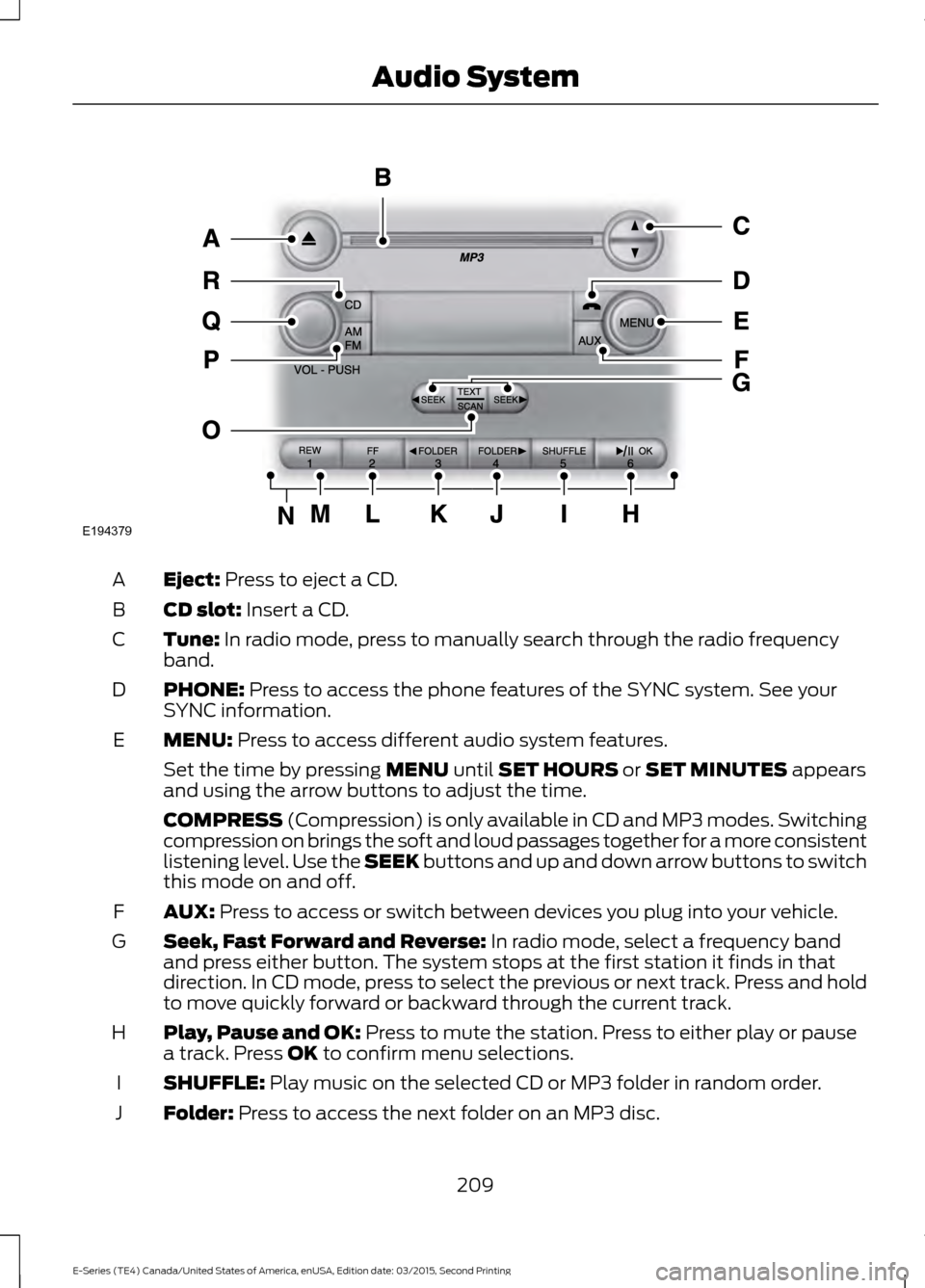 FORD E SERIES 2016 4.G Owners Manual Eject: Press to eject a CD.
A
CD slot:
Insert a CD.
B
Tune:
In radio mode, press to manually search through the radio frequency
band.
C
PHONE:
Press to access the phone features of the SYNC system. FORD E SERIES 2016 4.G Owners Manual Eject: Press to eject a CD.
A
CD slot:
Insert a CD.
B
Tune:
In radio mode, press to manually search through the radio frequency
band.
C
PHONE:
Press to access the phone features of the SYNC system.