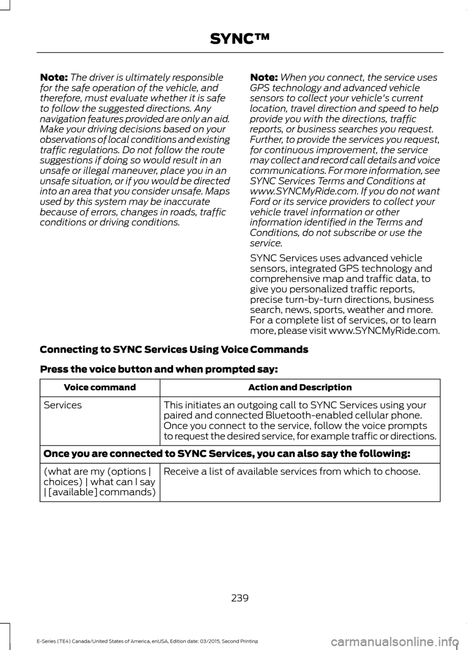 FORD E SERIES 2016 4.G Owners Manual Note:
The driver is ultimately responsible
for the safe operation of the vehicle, and
therefore, must evaluate whether it is safe
to follow the suggested directions. Any
navigation features provided a FORD E SERIES 2016 4.G Owners Manual Note:
The driver is ultimately responsible
for the safe operation of the vehicle, and
therefore, must evaluate whether it is safe
to follow the suggested directions. Any
navigation features provided a