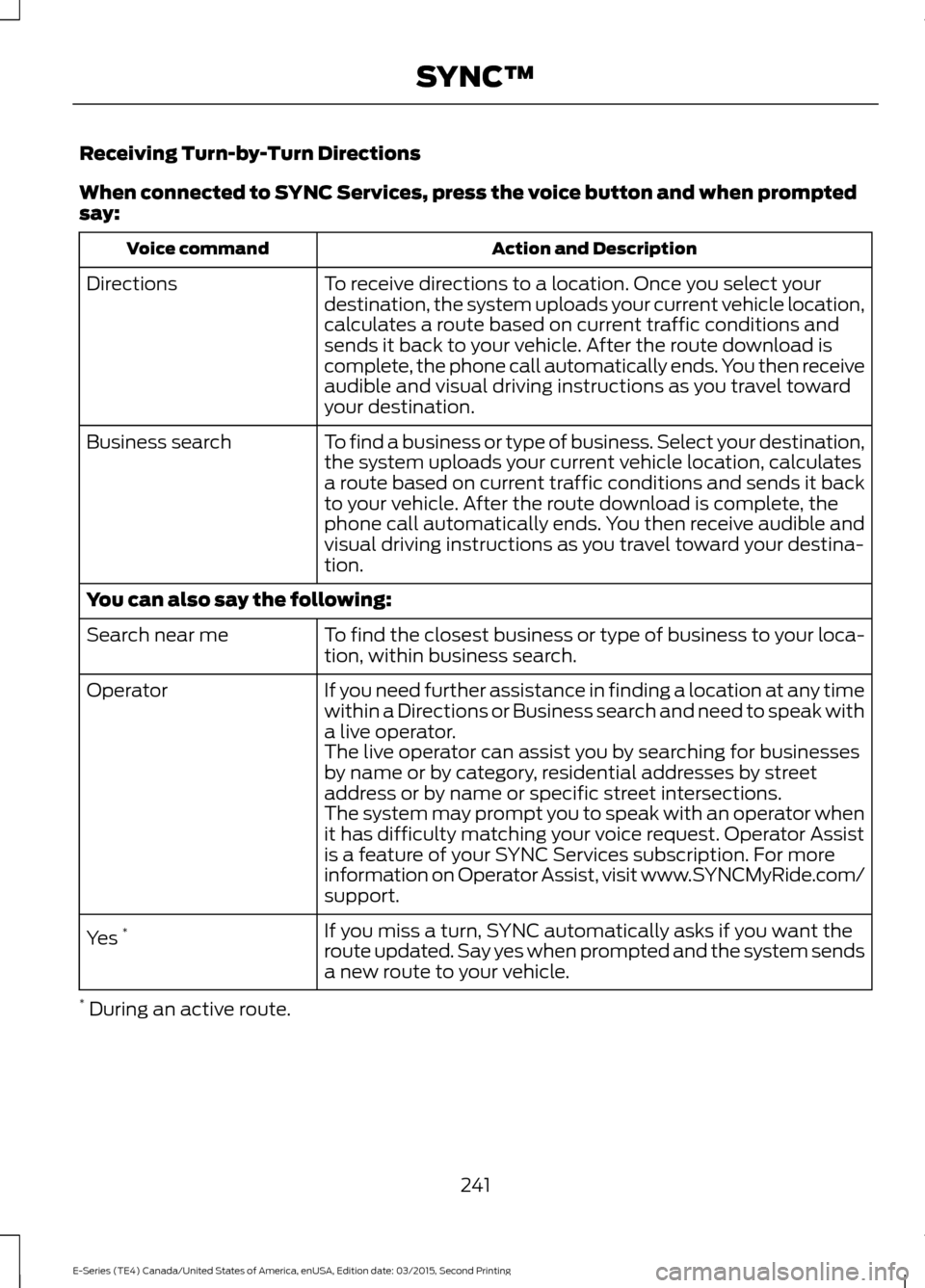 FORD E SERIES 2016 4.G Owners Manual Receiving Turn-by-Turn Directions
When connected to SYNC Services, press the voice button and when prompted
say:
Action and Description
Voice command
To receive directions to a location. Once you sele