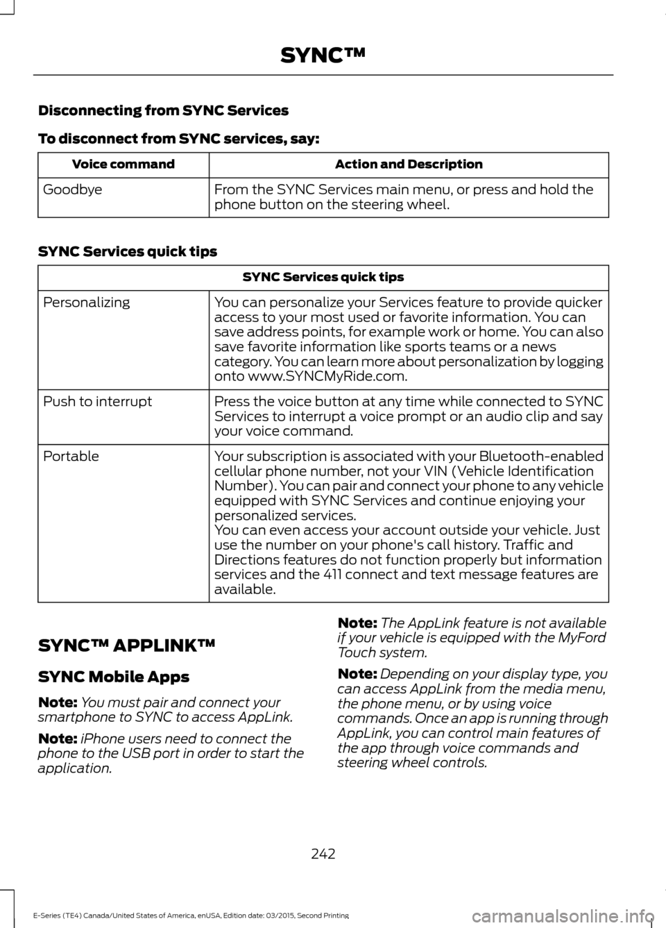 FORD E SERIES 2016 4.G Service Manual Disconnecting from SYNC Services
To disconnect from SYNC services, say:
Action and Description
Voice command
From the SYNC Services main menu, or press and hold the
phone button on the steering wheel. FORD E SERIES 2016 4.G Service Manual Disconnecting from SYNC Services
To disconnect from SYNC services, say:
Action and Description
Voice command
From the SYNC Services main menu, or press and hold the
phone button on the steering wheel.