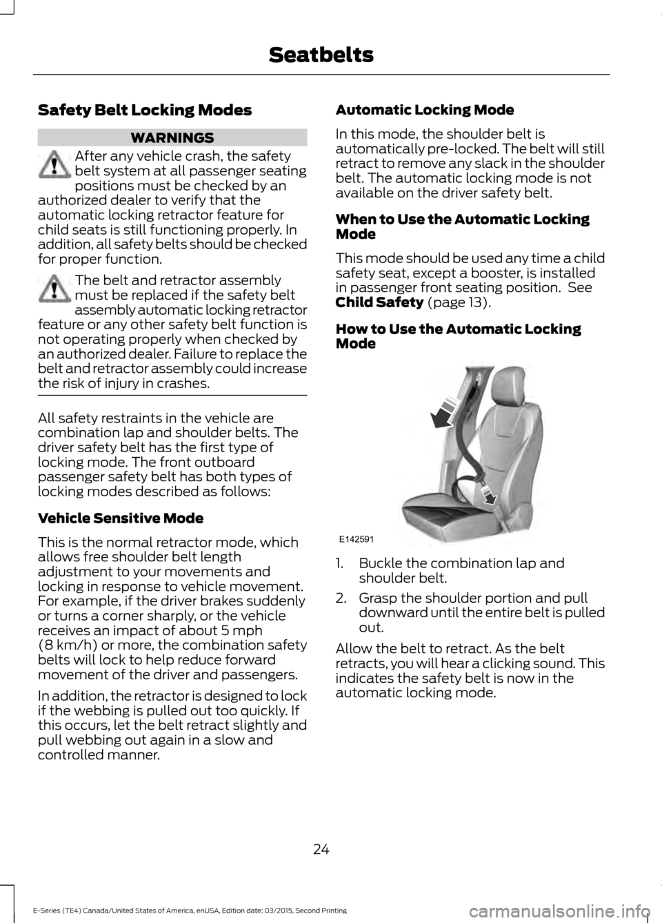 FORD E SERIES 2016 4.G Owners Manual Safety Belt Locking Modes
WARNINGS
After any vehicle crash, the safety
belt system at all passenger seating
positions must be checked by an
authorized dealer to verify that the
automatic locking retra FORD E SERIES 2016 4.G Owners Manual Safety Belt Locking Modes
WARNINGS
After any vehicle crash, the safety
belt system at all passenger seating
positions must be checked by an
authorized dealer to verify that the
automatic locking retra
