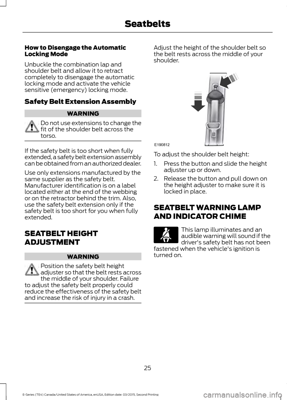 FORD E SERIES 2016 4.G Owners Manual How to Disengage the Automatic
Locking Mode
Unbuckle the combination lap and
shoulder belt and allow it to retract
completely to disengage the automatic
locking mode and activate the vehicle
sensitive