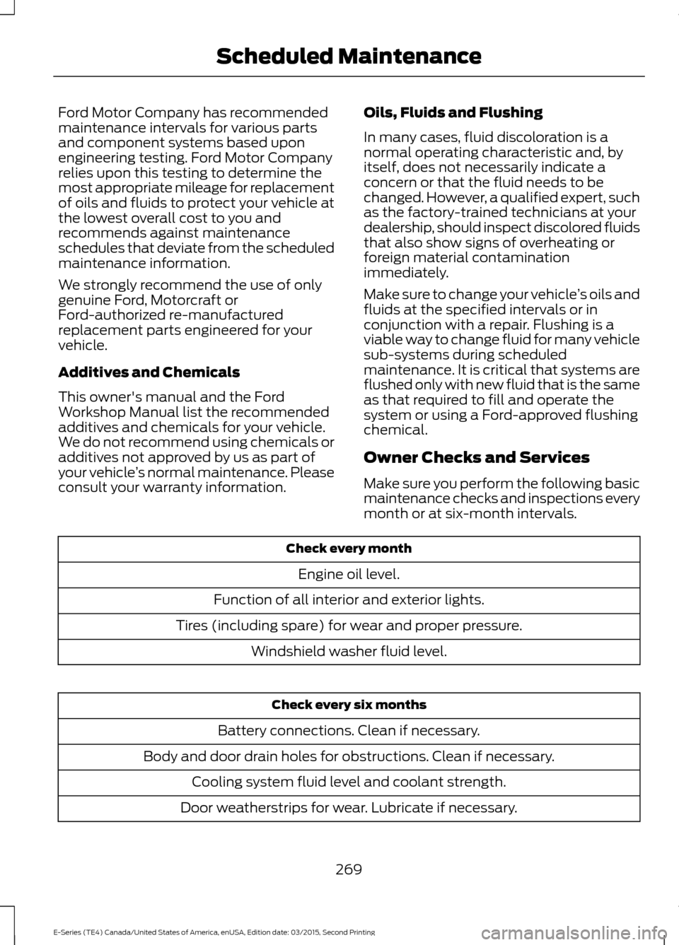 FORD E SERIES 2016 4.G Owners Guide Ford Motor Company has recommended
maintenance intervals for various parts
and component systems based upon
engineering testing. Ford Motor Company
relies upon this testing to determine the
most appro FORD E SERIES 2016 4.G Owners Guide Ford Motor Company has recommended
maintenance intervals for various parts
and component systems based upon
engineering testing. Ford Motor Company
relies upon this testing to determine the
most appro