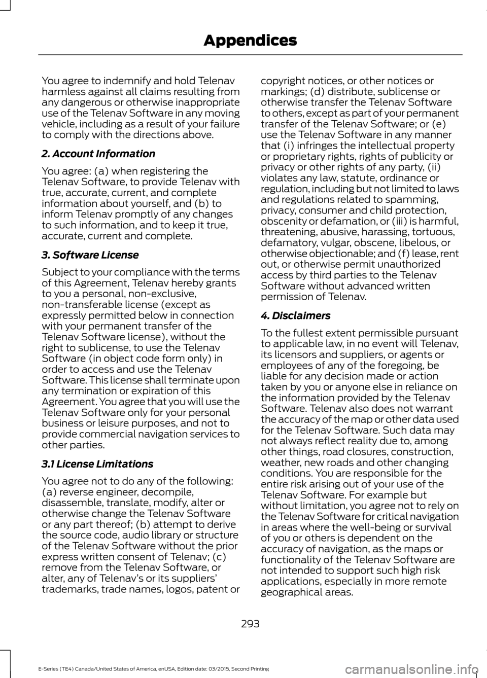 FORD E SERIES 2016 4.G Service Manual You agree to indemnify and hold Telenav
harmless against all claims resulting from
any dangerous or otherwise inappropriate
use of the Telenav Software in any moving
vehicle, including as a result of FORD E SERIES 2016 4.G Service Manual You agree to indemnify and hold Telenav
harmless against all claims resulting from
any dangerous or otherwise inappropriate
use of the Telenav Software in any moving
vehicle, including as a result of