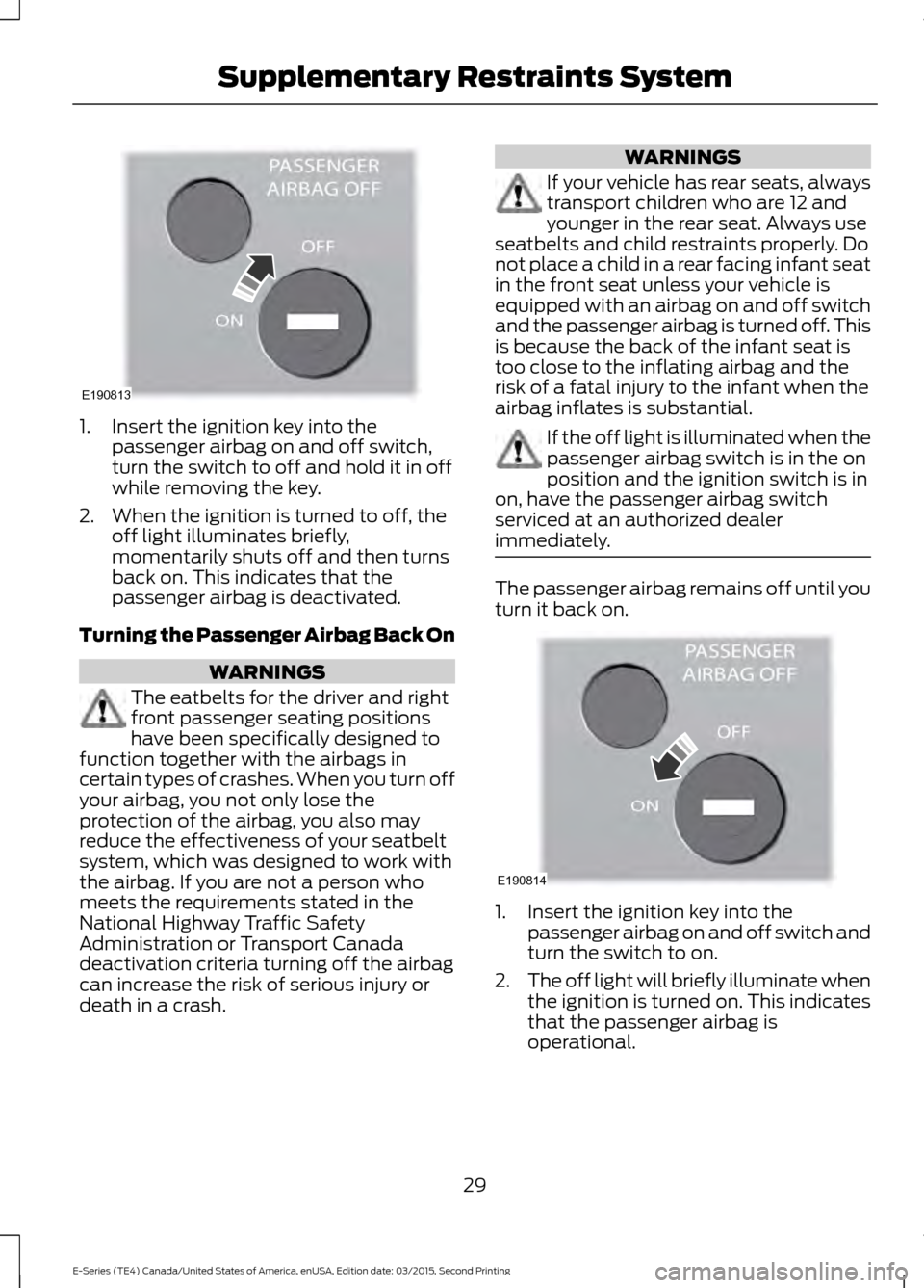 FORD E SERIES 2016 4.G Owners Guide 1. Insert the ignition key into the
passenger airbag on and off switch,
turn the switch to off and hold it in off
while removing the key.
2. When the ignition is turned to off, the off light illuminat FORD E SERIES 2016 4.G Owners Guide 1. Insert the ignition key into the
passenger airbag on and off switch,
turn the switch to off and hold it in off
while removing the key.
2. When the ignition is turned to off, the off light illuminat