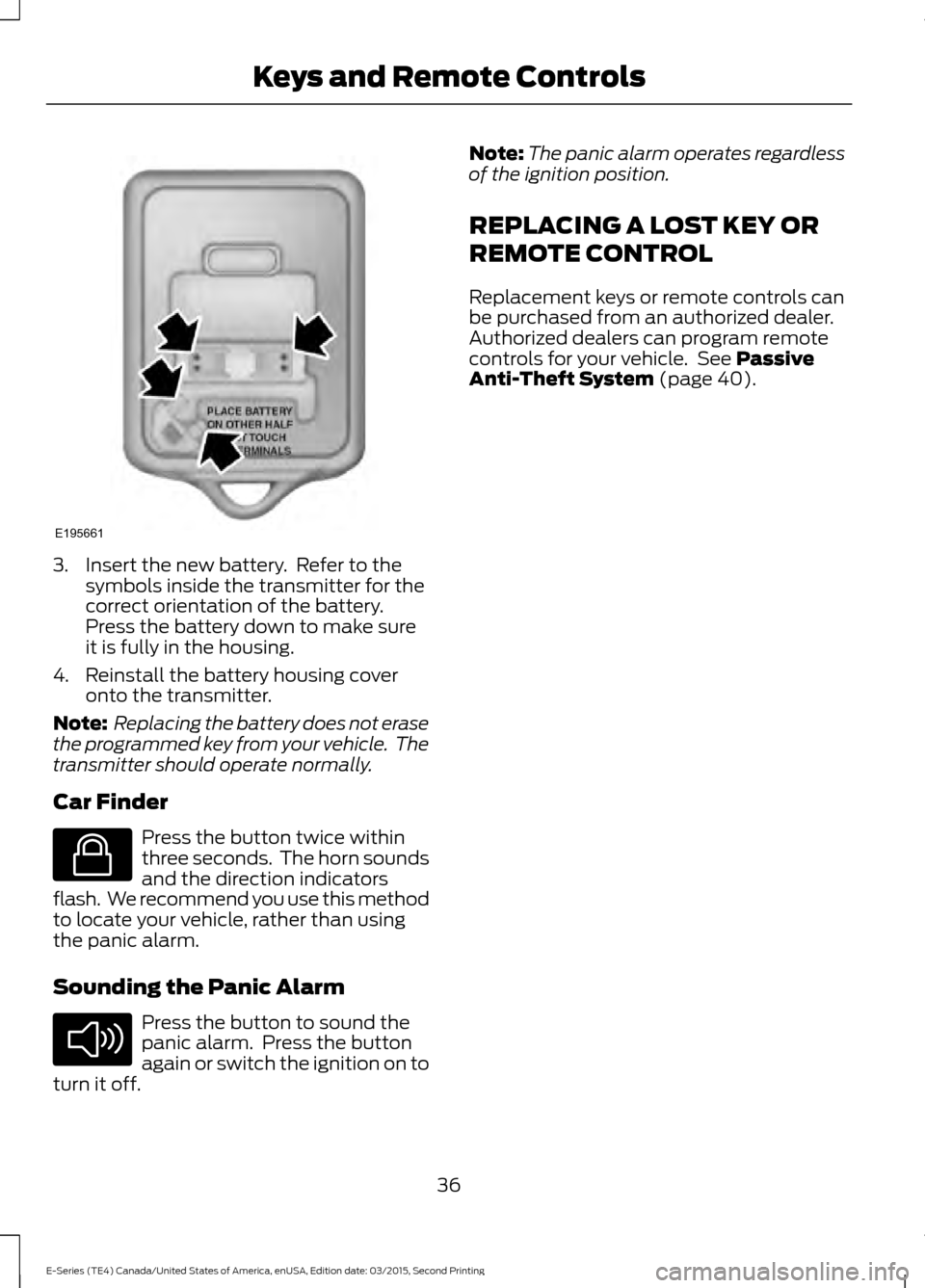 FORD E SERIES 2016 4.G Owners Guide 3. Insert the new battery. Refer to the
symbols inside the transmitter for the
correct orientation of the battery.
Press the battery down to make sure
it is fully in the housing.
4. Reinstall the bat FORD E SERIES 2016 4.G Owners Guide 3. Insert the new battery. Refer to the
symbols inside the transmitter for the
correct orientation of the battery.
Press the battery down to make sure
it is fully in the housing.
4. Reinstall the bat