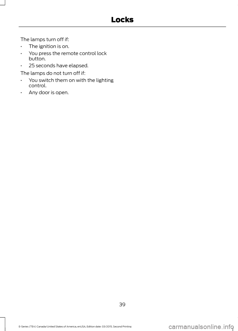 FORD E SERIES 2016 4.G Service Manual The lamps turn off if:
•
The ignition is on.
• You press the remote control lock
button.
• 25 seconds have elapsed.
The lamps do not turn off if:
• You switch them on with the lighting
control