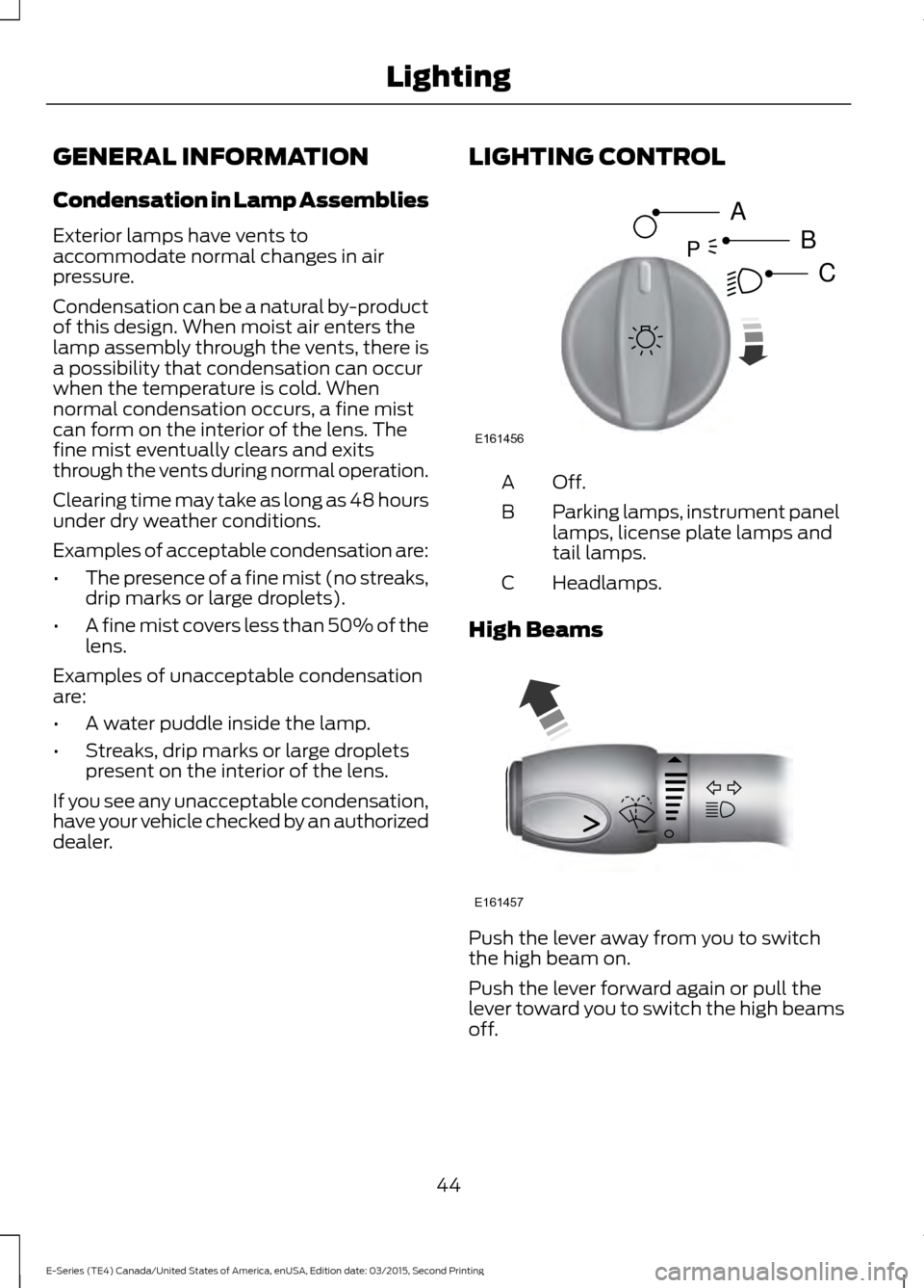 FORD E SERIES 2016 4.G Owners Manual GENERAL INFORMATION
Condensation in Lamp Assemblies
Exterior lamps have vents to
accommodate normal changes in air
pressure.
Condensation can be a natural by-product
of this design. When moist air ent FORD E SERIES 2016 4.G Owners Manual GENERAL INFORMATION
Condensation in Lamp Assemblies
Exterior lamps have vents to
accommodate normal changes in air
pressure.
Condensation can be a natural by-product
of this design. When moist air ent