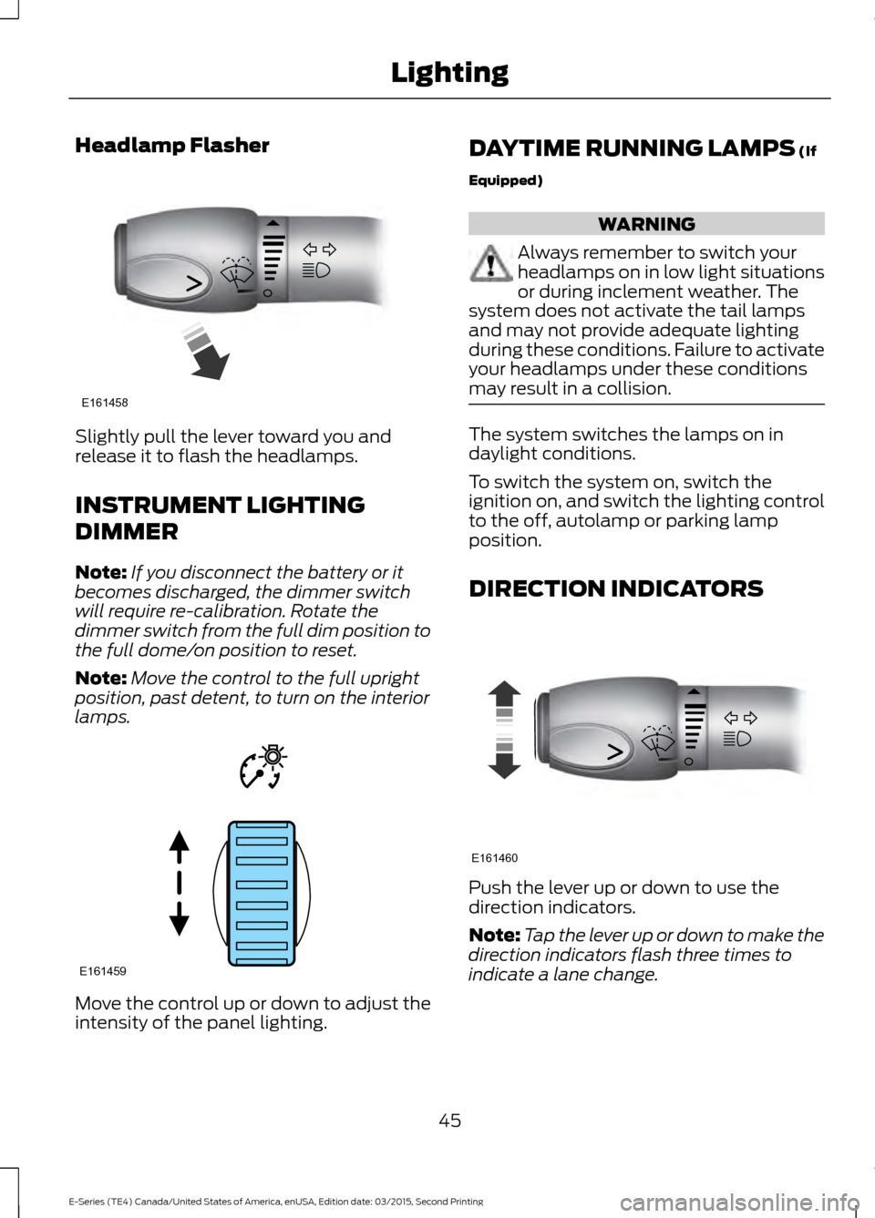 FORD E SERIES 2016 4.G Owners Manual Headlamp Flasher
Slightly pull the lever toward you and
release it to flash the headlamps.
INSTRUMENT LIGHTING
DIMMER
Note:
If you disconnect the battery or it
becomes discharged, the dimmer switch
wi FORD E SERIES 2016 4.G Owners Manual Headlamp Flasher
Slightly pull the lever toward you and
release it to flash the headlamps.
INSTRUMENT LIGHTING
DIMMER
Note:
If you disconnect the battery or it
becomes discharged, the dimmer switch
wi