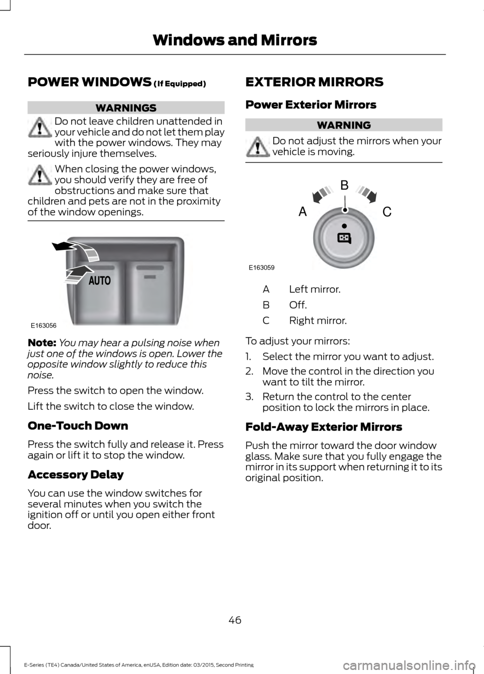 FORD E SERIES 2016 4.G Service Manual POWER WINDOWS (If Equipped)
WARNINGS
Do not leave children unattended in
your vehicle and do not let them play
with the power windows. They may
seriously injure themselves. When closing the power wind
