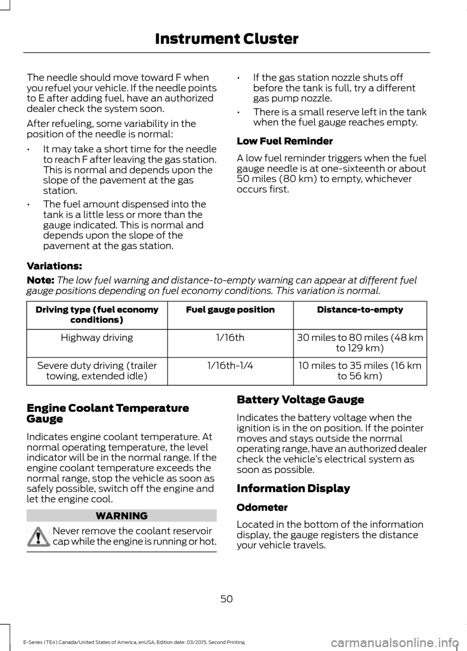 FORD E SERIES 2016 4.G Owners Manual The needle should move toward F when
you refuel your vehicle. If the needle points
to E after adding fuel, have an authorized
dealer check the system soon.
After refueling, some variability in the
pos FORD E SERIES 2016 4.G Owners Manual The needle should move toward F when
you refuel your vehicle. If the needle points
to E after adding fuel, have an authorized
dealer check the system soon.
After refueling, some variability in the
pos