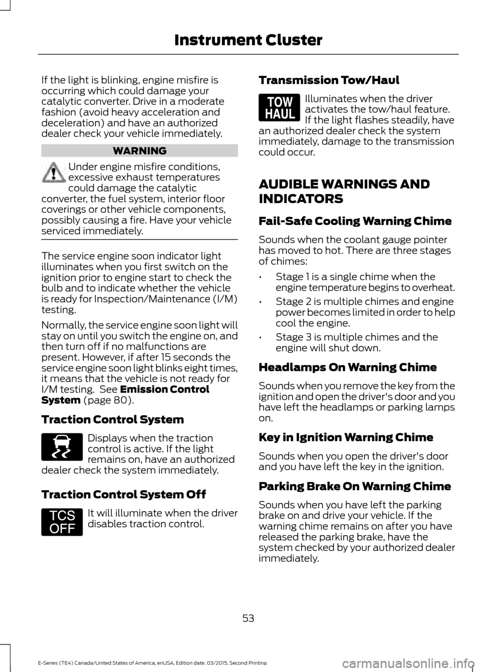 FORD E SERIES 2016 4.G Owners Manual If the light is blinking, engine misfire is
occurring which could damage your
catalytic converter. Drive in a moderate
fashion (avoid heavy acceleration and
deceleration) and have an authorized
dealer