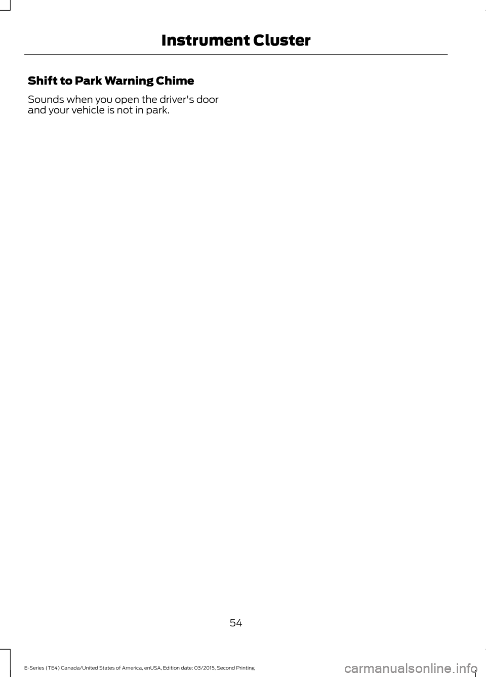 FORD E SERIES 2016 4.G Workshop Manual Shift to Park Warning Chime
Sounds when you open the drivers door
and your vehicle is not in park.
54
E-Series (TE4) Canada/United States of America, enUSA, Edition date: 03/2015, Second Printing Ins
