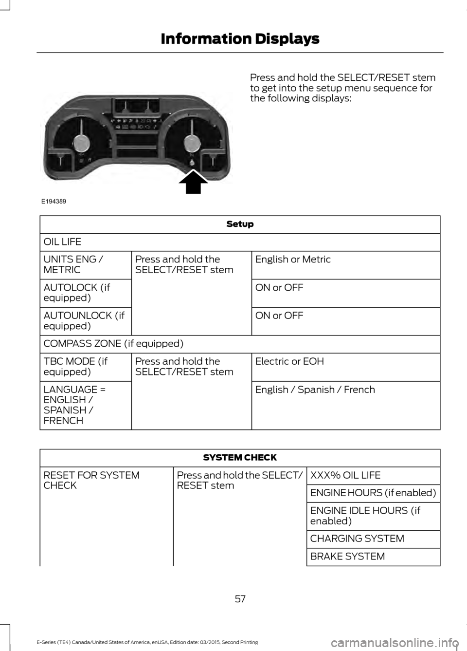FORD E SERIES 2016 4.G Owners Manual Press and hold the SELECT/RESET stem
to get into the setup menu sequence for
the following displays:
Setup
OIL LIFE English or Metric
Press and hold the
SELECT/RESET stem
UNITS ENG /
METRIC
ON or OFF
FORD E SERIES 2016 4.G Owners Manual Press and hold the SELECT/RESET stem
to get into the setup menu sequence for
the following displays:
Setup
OIL LIFE English or Metric
Press and hold the
SELECT/RESET stem
UNITS ENG /
METRIC
ON or OFF