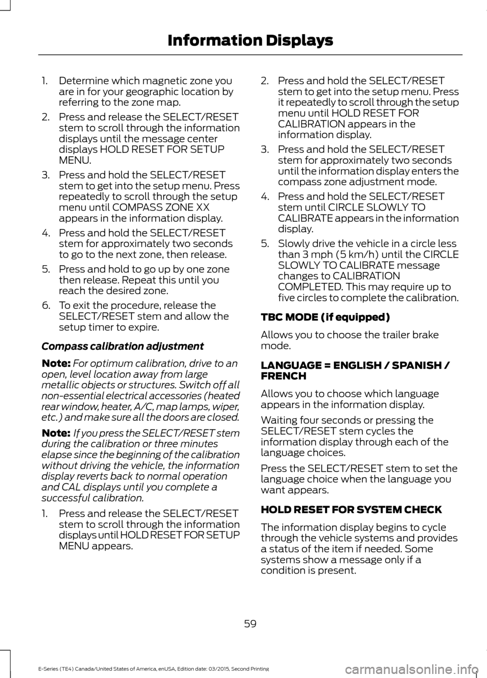 FORD E SERIES 2016 4.G Owners Manual 1. Determine which magnetic zone you
are in for your geographic location by
referring to the zone map.
2. Press and release the SELECT/RESET stem to scroll through the information
displays until the m