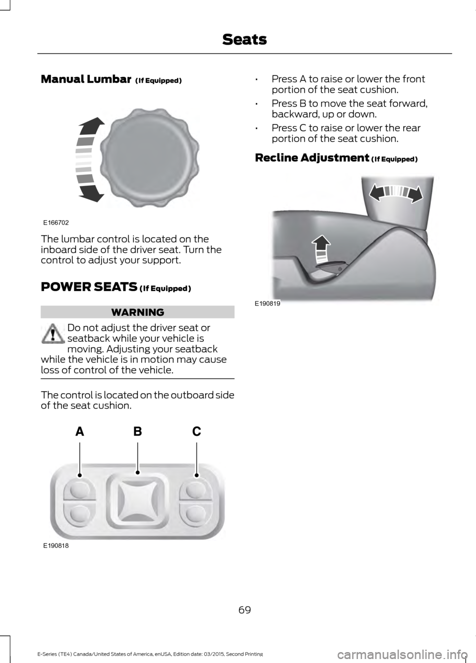 FORD E SERIES 2016 4.G Manual PDF Manual Lumbar (If Equipped)
The lumbar control is located on the
inboard side of the driver seat. Turn the
control to adjust your support.
POWER SEATS
(If Equipped)
WARNING
Do not adjust the driver FORD E SERIES 2016 4.G Manual PDF Manual Lumbar (If Equipped)
The lumbar control is located on the
inboard side of the driver seat. Turn the
control to adjust your support.
POWER SEATS
(If Equipped)
WARNING
Do not adjust the driver