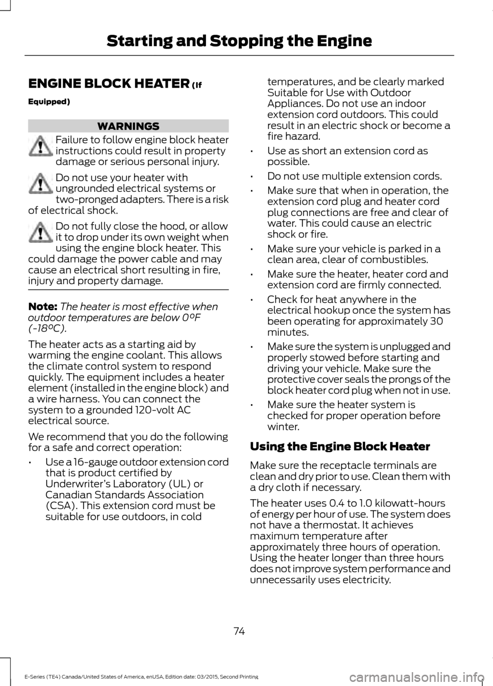FORD E SERIES 2016 4.G User Guide ENGINE BLOCK HEATER (If
Equipped) WARNINGS
Failure to follow engine block heater
instructions could result in property
damage or serious personal injury.
Do not use your heater with
ungrounded electri FORD E SERIES 2016 4.G User Guide ENGINE BLOCK HEATER (If
Equipped) WARNINGS
Failure to follow engine block heater
instructions could result in property
damage or serious personal injury.
Do not use your heater with
ungrounded electri