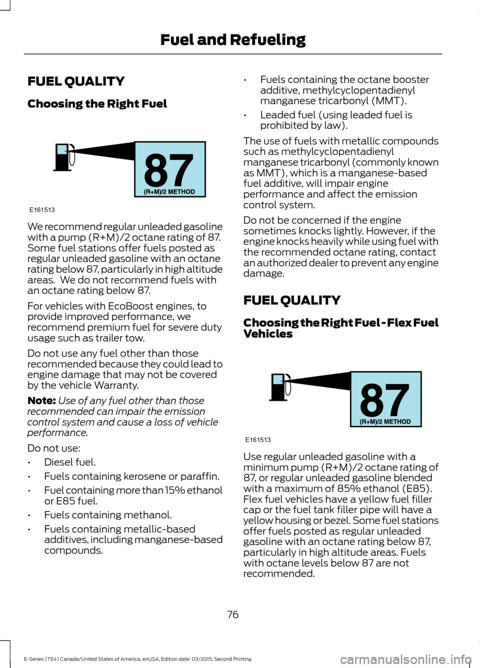 FORD E SERIES 2016 4.G Manual PDF FUEL QUALITY
Choosing the Right Fuel
We recommend regular unleaded gasoline
with a pump (R+M)/2 octane rating of 87.
Some fuel stations offer fuels posted as
regular unleaded gasoline with an octane
r FORD E SERIES 2016 4.G Manual PDF FUEL QUALITY
Choosing the Right Fuel
We recommend regular unleaded gasoline
with a pump (R+M)/2 octane rating of 87.
Some fuel stations offer fuels posted as
regular unleaded gasoline with an octane
r