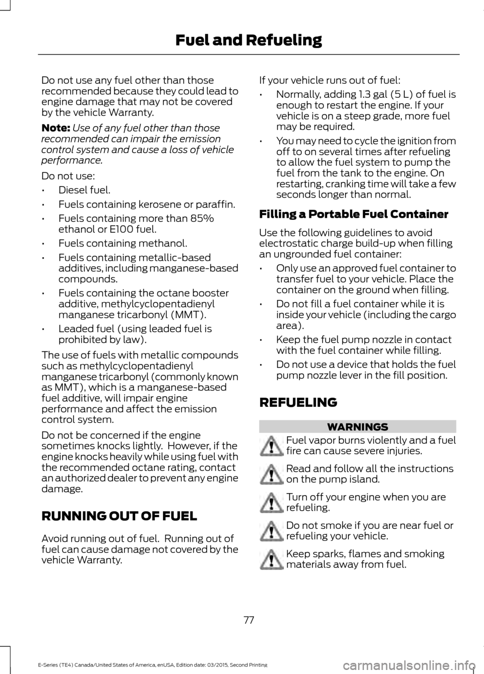 FORD E SERIES 2016 4.G Manual PDF Do not use any fuel other than those
recommended because they could lead to
engine damage that may not be covered
by the vehicle Warranty.
Note:
Use of any fuel other than those
recommended can impair FORD E SERIES 2016 4.G Manual PDF Do not use any fuel other than those
recommended because they could lead to
engine damage that may not be covered
by the vehicle Warranty.
Note:
Use of any fuel other than those
recommended can impair