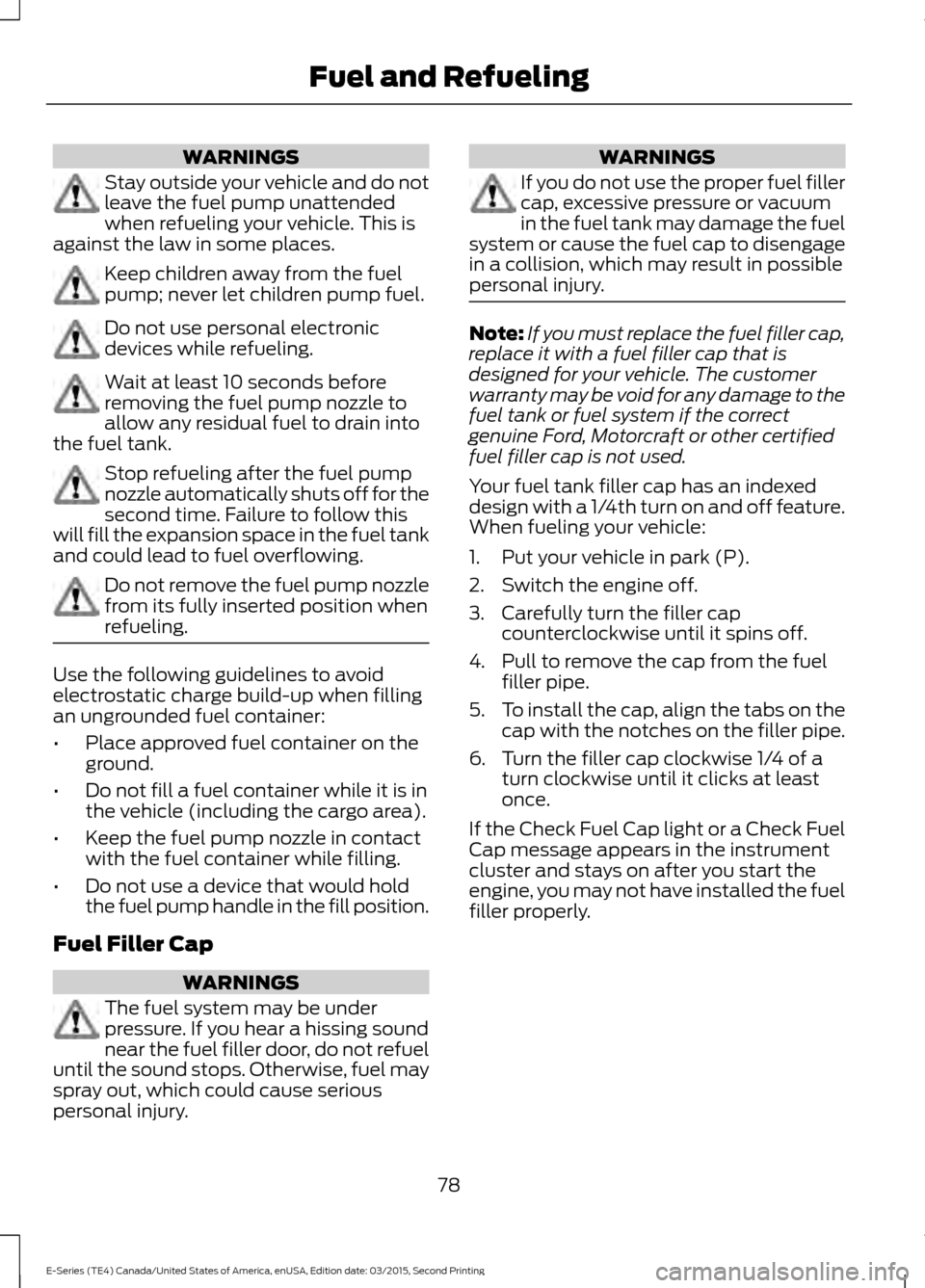 FORD E SERIES 2016 4.G User Guide WARNINGS
Stay outside your vehicle and do not
leave the fuel pump unattended
when refueling your vehicle. This is
against the law in some places. Keep children away from the fuel
pump; never let child FORD E SERIES 2016 4.G User Guide WARNINGS
Stay outside your vehicle and do not
leave the fuel pump unattended
when refueling your vehicle. This is
against the law in some places. Keep children away from the fuel
pump; never let child