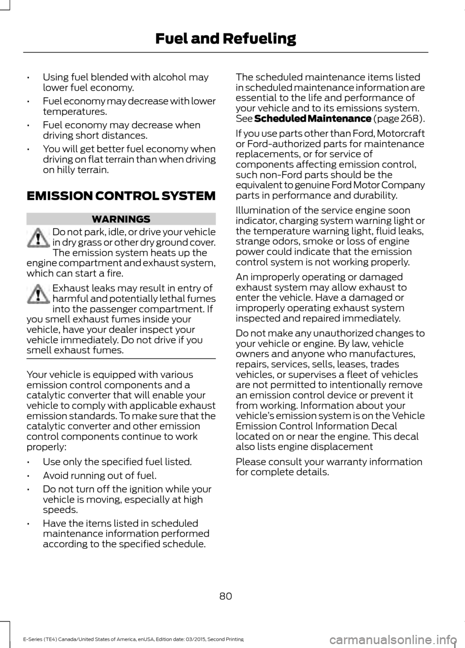 FORD E SERIES 2016 4.G Owners Manual •
Using fuel blended with alcohol may
lower fuel economy.
• Fuel economy may decrease with lower
temperatures.
• Fuel economy may decrease when
driving short distances.
• You will get better f