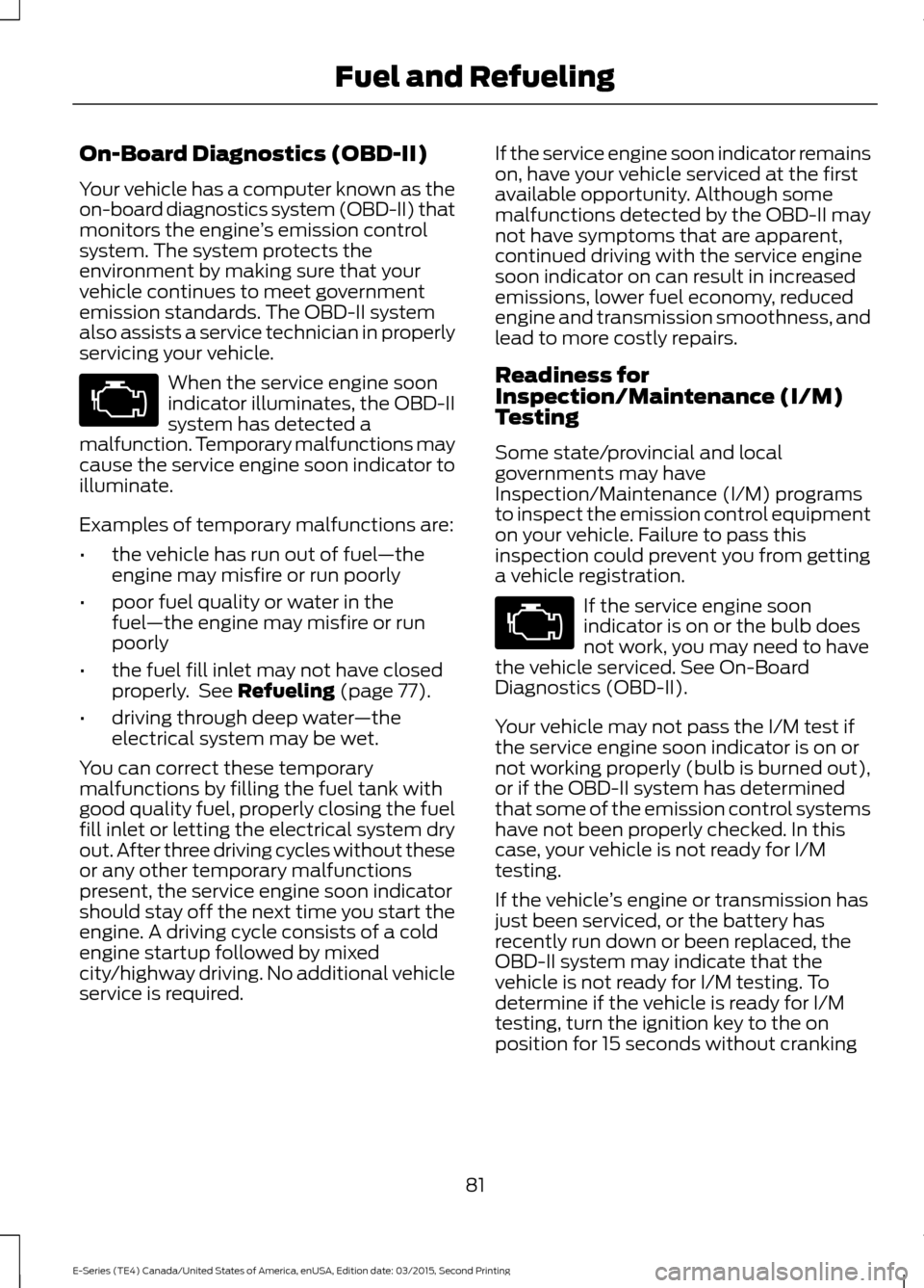 FORD E SERIES 2016 4.G User Guide On-Board Diagnostics (OBD-II)
Your vehicle has a computer known as the
on-board diagnostics system (OBD-II) that
monitors the engine
’s emission control
system. The system protects the
environment b FORD E SERIES 2016 4.G User Guide On-Board Diagnostics (OBD-II)
Your vehicle has a computer known as the
on-board diagnostics system (OBD-II) that
monitors the engine
’s emission control
system. The system protects the
environment b