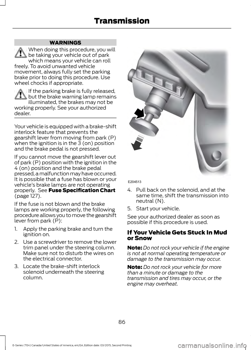 FORD E SERIES 2016 4.G Owners Manual WARNINGS
When doing this procedure, you will
be taking your vehicle out of park
which means your vehicle can roll
freely. To avoid unwanted vehicle
movement, always fully set the parking
brake prior t FORD E SERIES 2016 4.G Owners Manual WARNINGS
When doing this procedure, you will
be taking your vehicle out of park
which means your vehicle can roll
freely. To avoid unwanted vehicle
movement, always fully set the parking
brake prior t