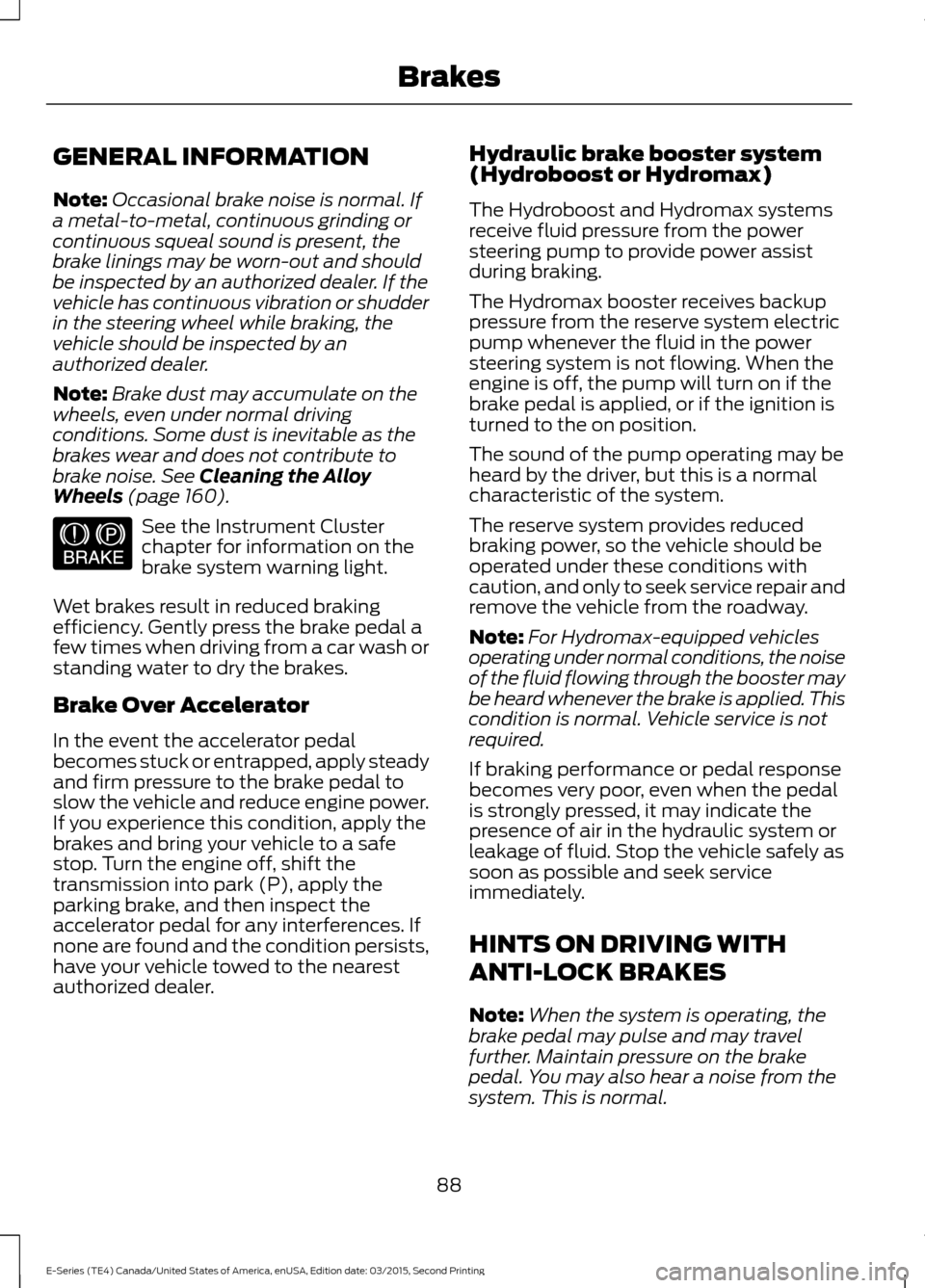 FORD E SERIES 2016 4.G User Guide GENERAL INFORMATION
Note:
Occasional brake noise is normal. If
a metal-to-metal, continuous grinding or
continuous squeal sound is present, the
brake linings may be worn-out and should
be inspected by FORD E SERIES 2016 4.G User Guide GENERAL INFORMATION
Note:
Occasional brake noise is normal. If
a metal-to-metal, continuous grinding or
continuous squeal sound is present, the
brake linings may be worn-out and should
be inspected by