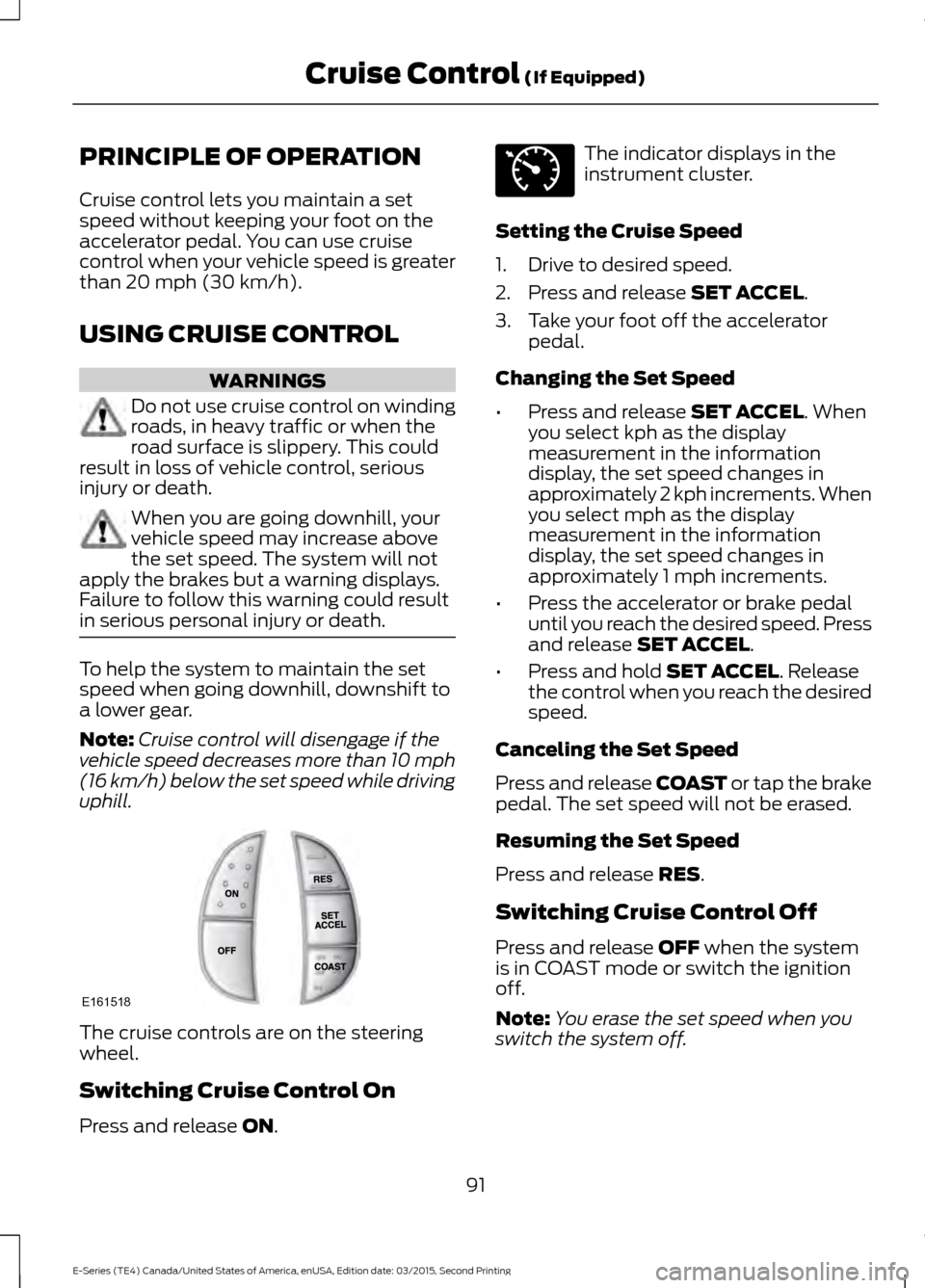 FORD E SERIES 2016 4.G User Guide PRINCIPLE OF OPERATION
Cruise control lets you maintain a set
speed without keeping your foot on the
accelerator pedal. You can use cruise
control when your vehicle speed is greater
than 20 mph (30 km FORD E SERIES 2016 4.G User Guide PRINCIPLE OF OPERATION
Cruise control lets you maintain a set
speed without keeping your foot on the
accelerator pedal. You can use cruise
control when your vehicle speed is greater
than 20 mph (30 km