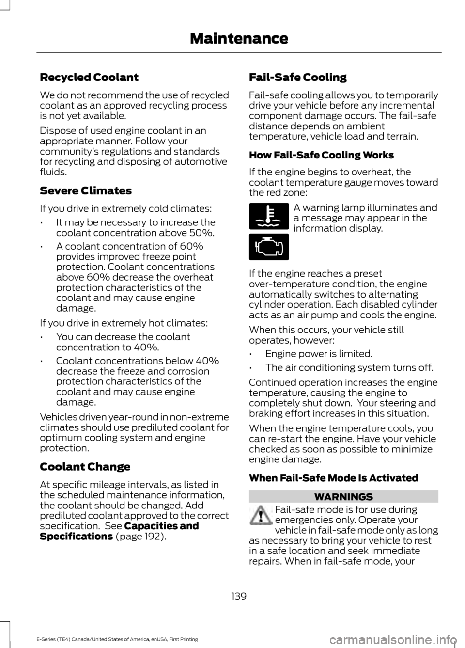 FORD E SERIES 2017 4.G Owners Manual Recycled Coolant
We do not recommend the use of recycled
coolant as an approved recycling process
is not yet available.
Dispose of used engine coolant in an
appropriate manner. Follow your
community
