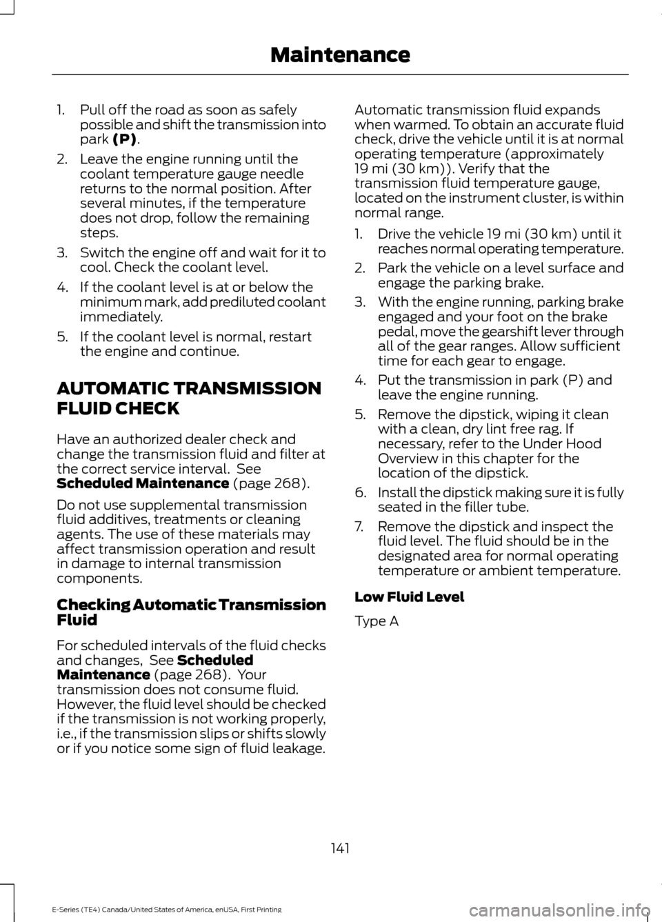 FORD E SERIES 2017 4.G Owners Manual 1. Pull off the road as soon as safely
possible and shift the transmission into
park (P).
2. Leave the engine running until the coolant temperature gauge needle
returns to the normal position. After
s FORD E SERIES 2017 4.G Owners Manual 1. Pull off the road as soon as safely
possible and shift the transmission into
park (P).
2. Leave the engine running until the coolant temperature gauge needle
returns to the normal position. After
s
